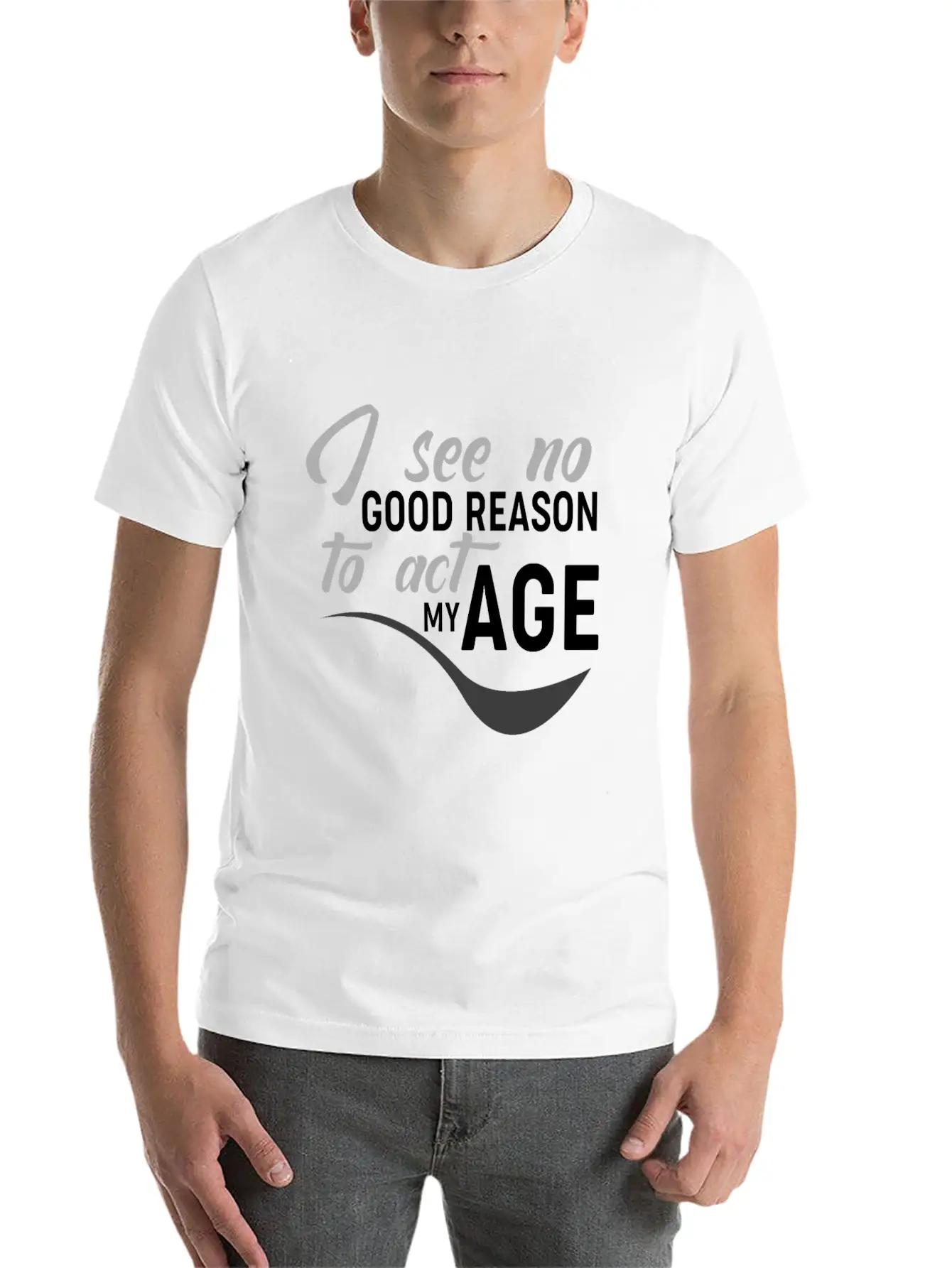 I See No Good Reason To Act My Age Essential Unisex Summer Tee – Soft Cotton Casual Fit