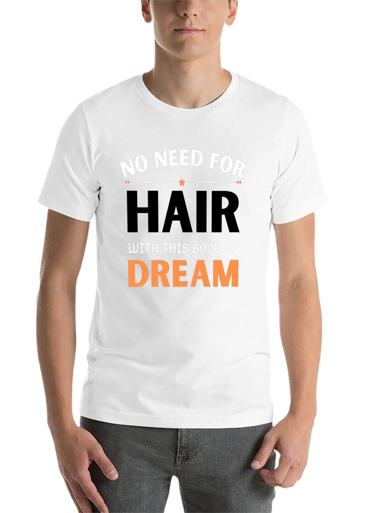 No Need For Hair WITH THIS Dream Body Stylish Everyday T-Shirt – Unisex Basic Cotton Tee