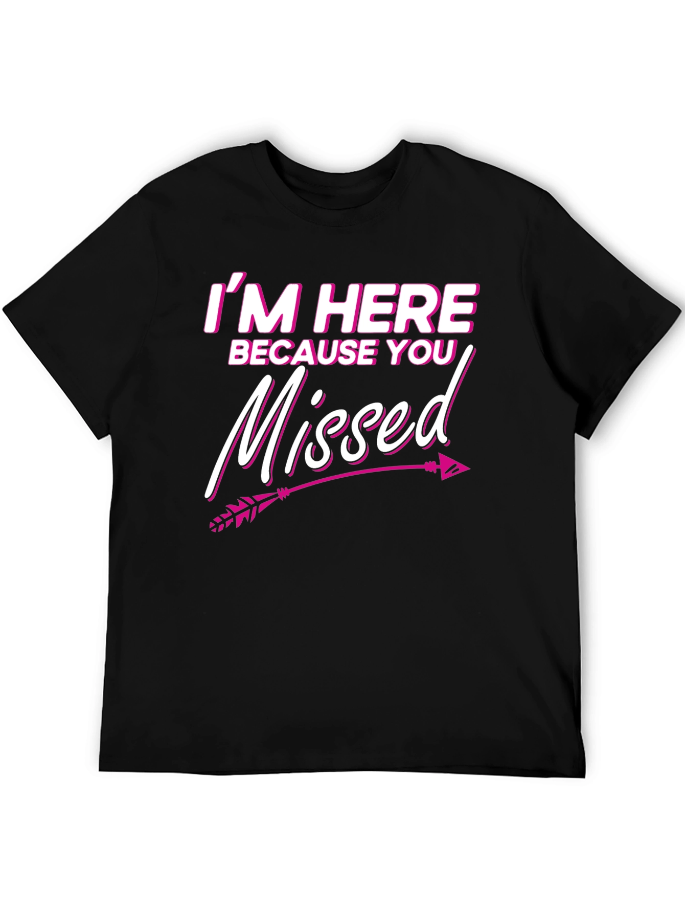 Im Here Because You Missed T-Shirt