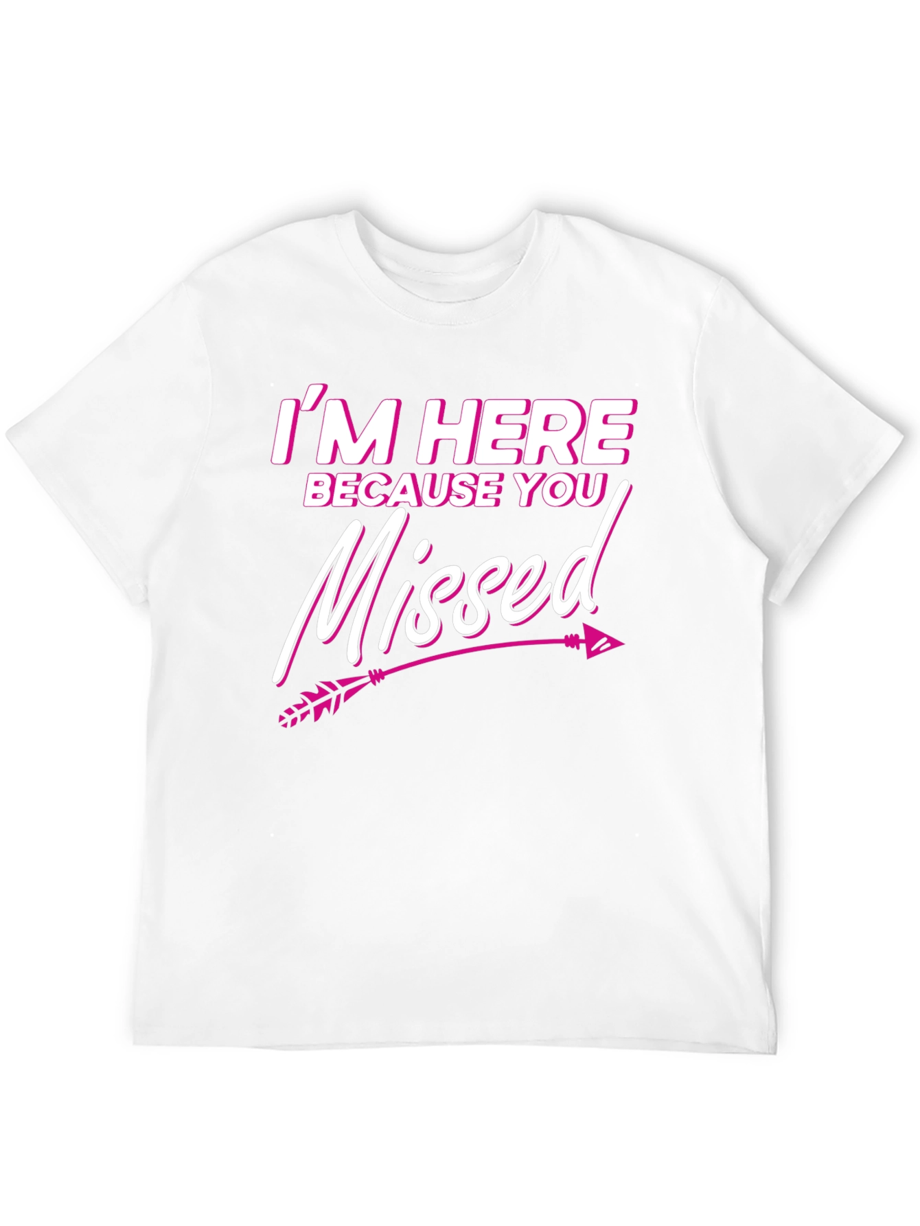 Im Here Because You Missed T-Shirt