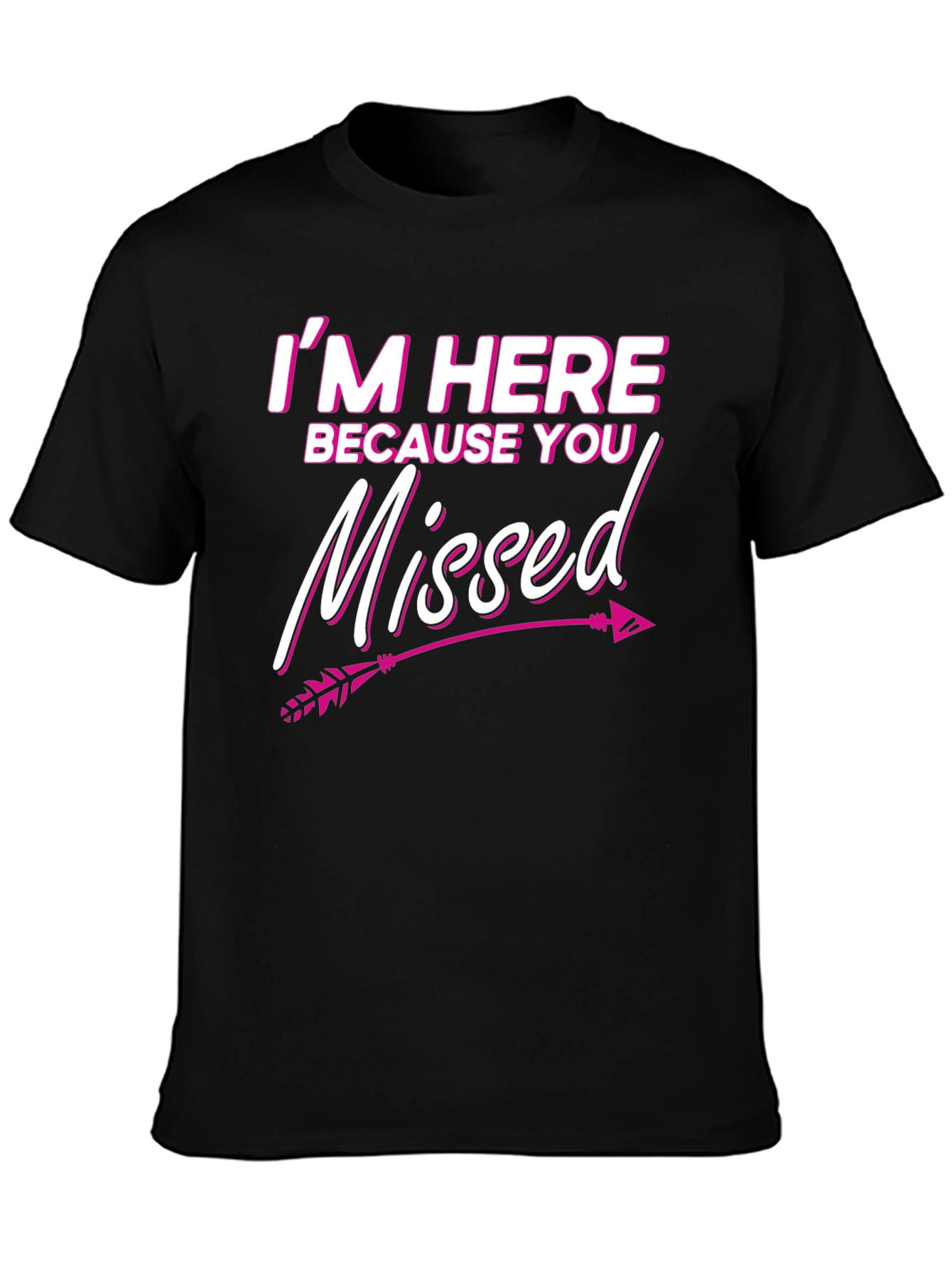 Im Here Because You Missed T-Shirt