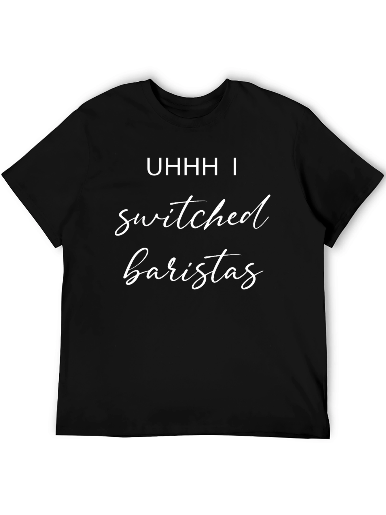 Uhhh I Switched Baristas T-Shirt