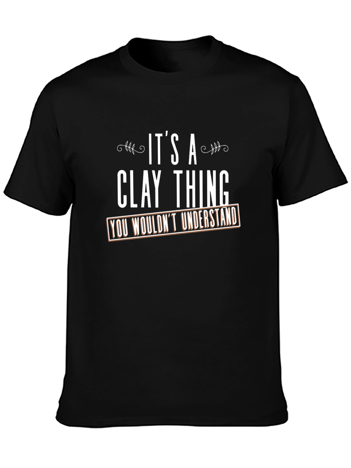 Its a Clay Thing T-Shirt - You Wouldnt Understand