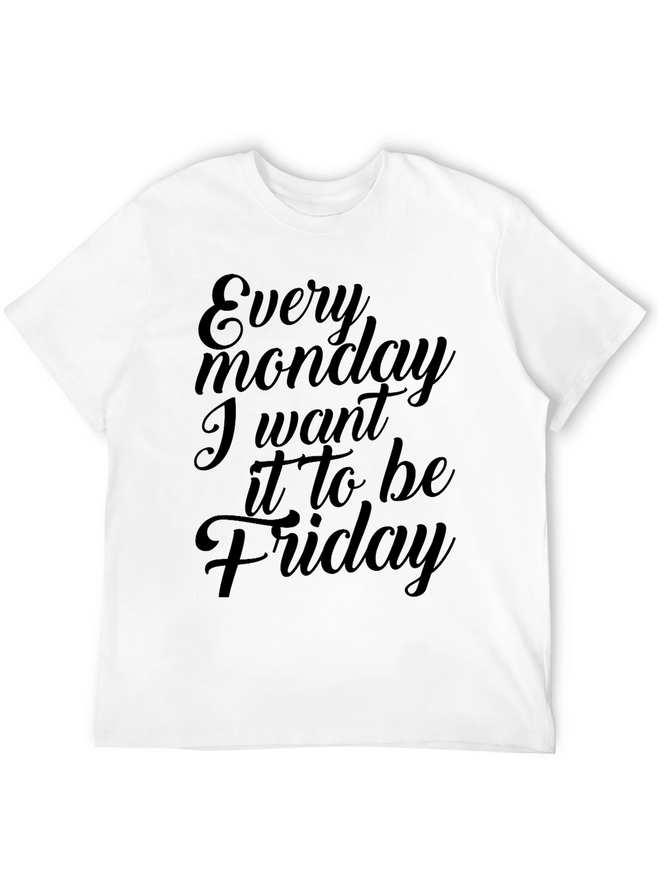 Every Monday I Want It To Be Friday T-Shirt