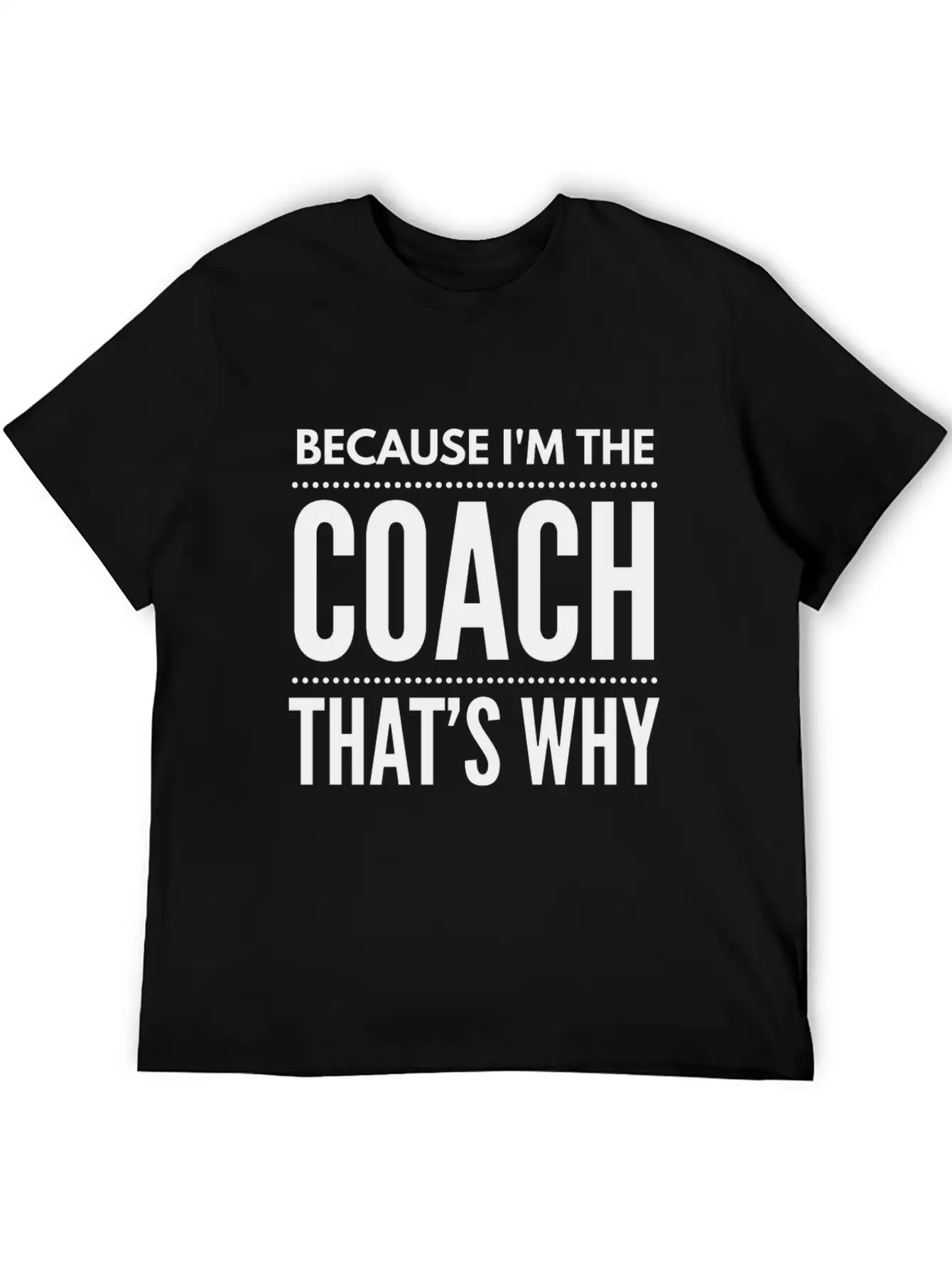 Because I M The Coach Funny Coaching Shirt Birthda Unisex Short Sleeve Soft Cotton T-Shirt – Casual Everyday Wear