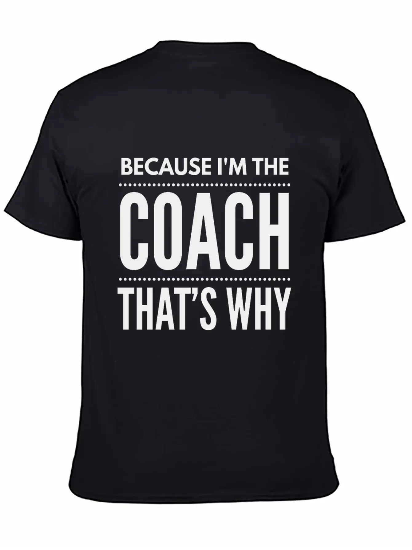 Because I M The Coach Funny Coaching Shirt Birthda Unisex Short Sleeve Soft Cotton T-Shirt – Casual Everyday Wear