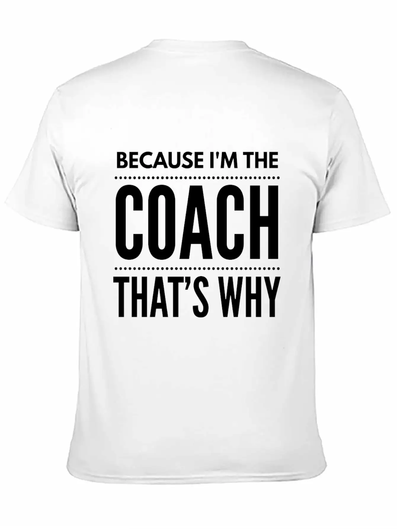 Because I M The Coach Funny Coaching Shirt Birthda Unisex Short Sleeve Soft Cotton T-Shirt – Casual Everyday Wear