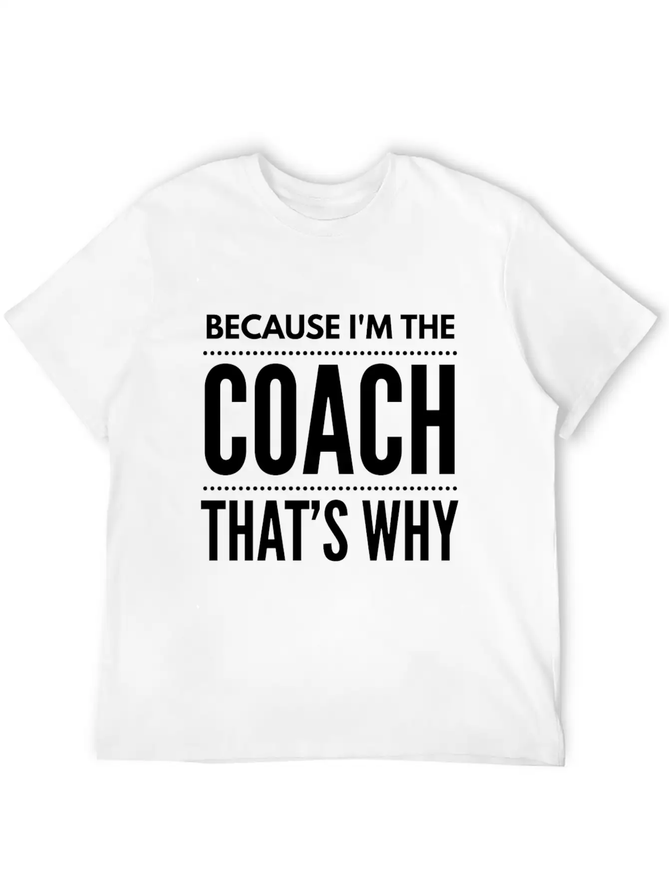 Because I M The Coach Funny Coaching Shirt Birthda Unisex Short Sleeve Soft Cotton T-Shirt – Casual Everyday Wear