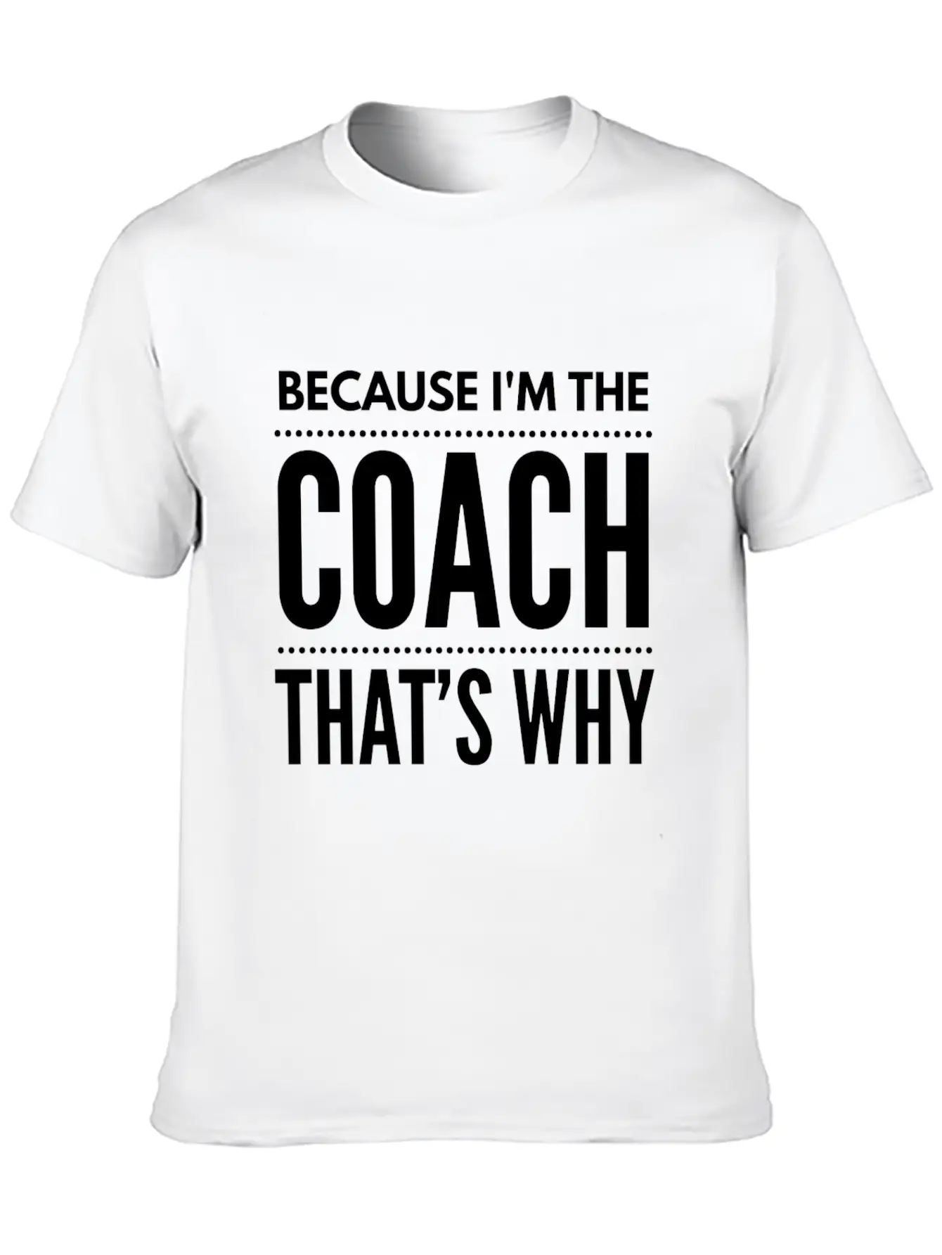 Because I M The Coach Funny Coaching Shirt Birthda Unisex Short Sleeve Soft Cotton T-Shirt – Casual Everyday Wear