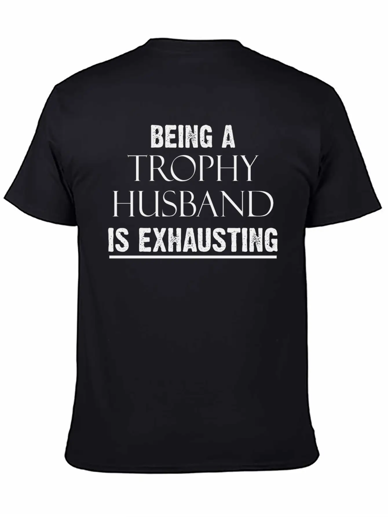 Being A Trophy Husband Is Exhausting Funny Tee Stylish Everyday T-Shirt – Unisex Basic Cotton Tee