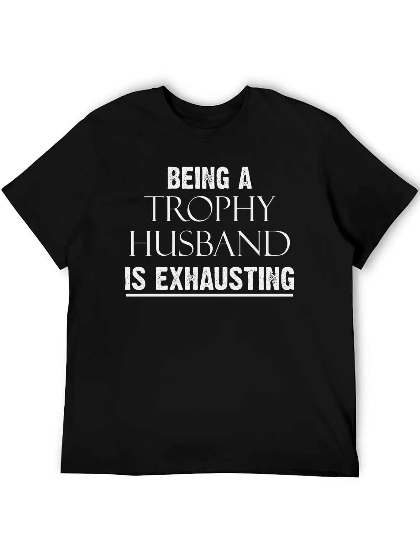 Being A Trophy Husband Is Exhausting Funny Tee Stylish Everyday T-Shirt – Unisex Basic Cotton Tee