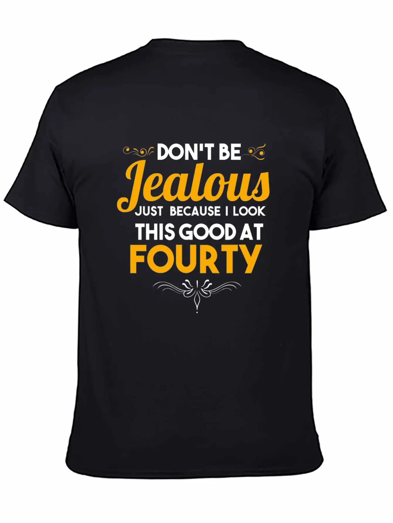 Don't Be Jealous Gift - Shirt - At Fourty Unisex Casual T-Shirt – Clean Design For Daily Comfort