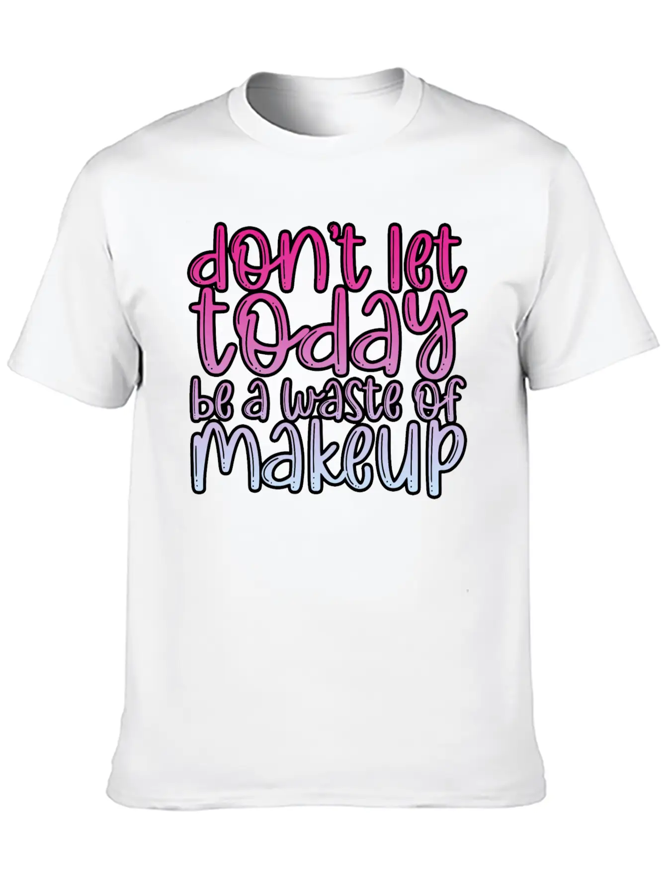 Don't Let Today Be A Waste Of Makeup 3 Basic Graphic T-Shirt – Daily Comfort In Soft Cotton
