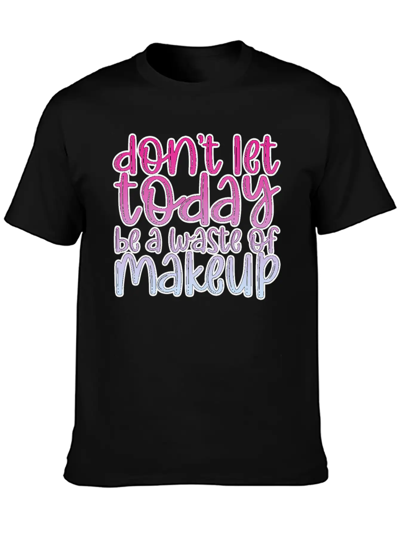 Don't Let Today Be A Waste Of Makeup 3 Basic Graphic T-Shirt – Daily Comfort In Soft Cotton