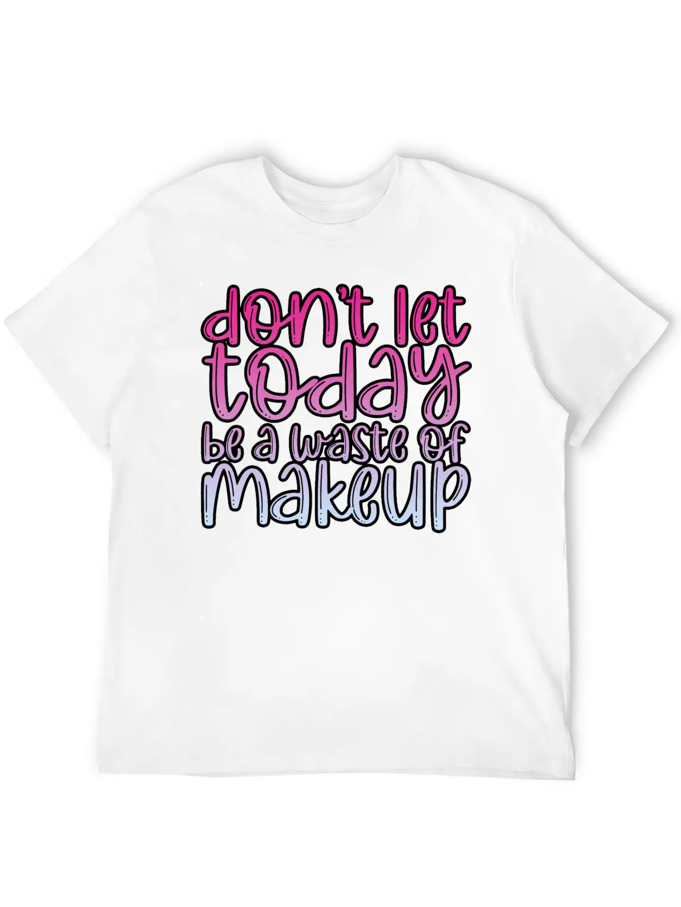 Don't Let Today Be A Waste Of Makeup 3 Basic Graphic T-Shirt – Daily Comfort In Soft Cotton