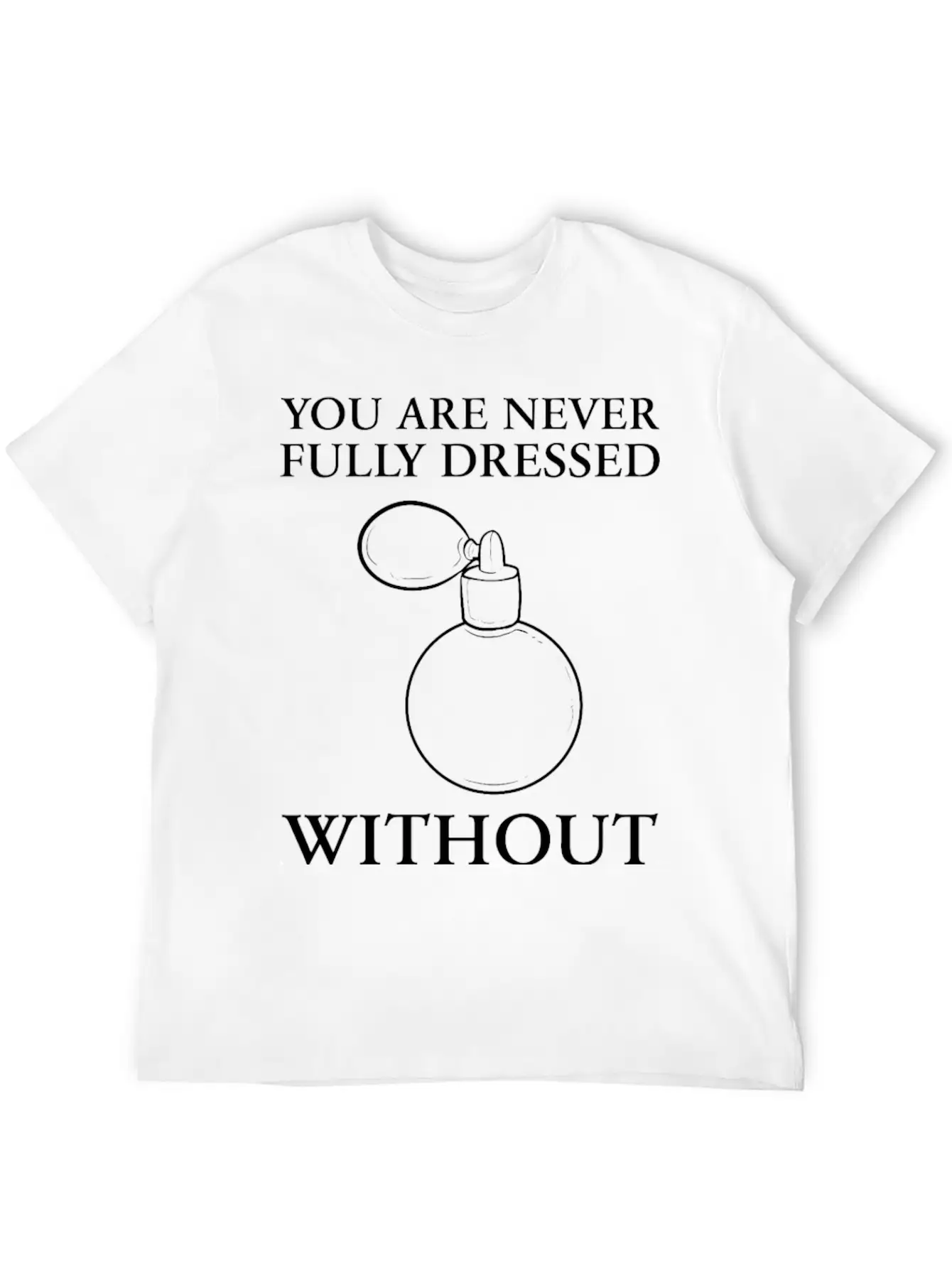 Dressed Without Perfume Pleasant Smell Gift Unisex Short Sleeve Soft Cotton T-Shirt – Casual Everyday Wear
