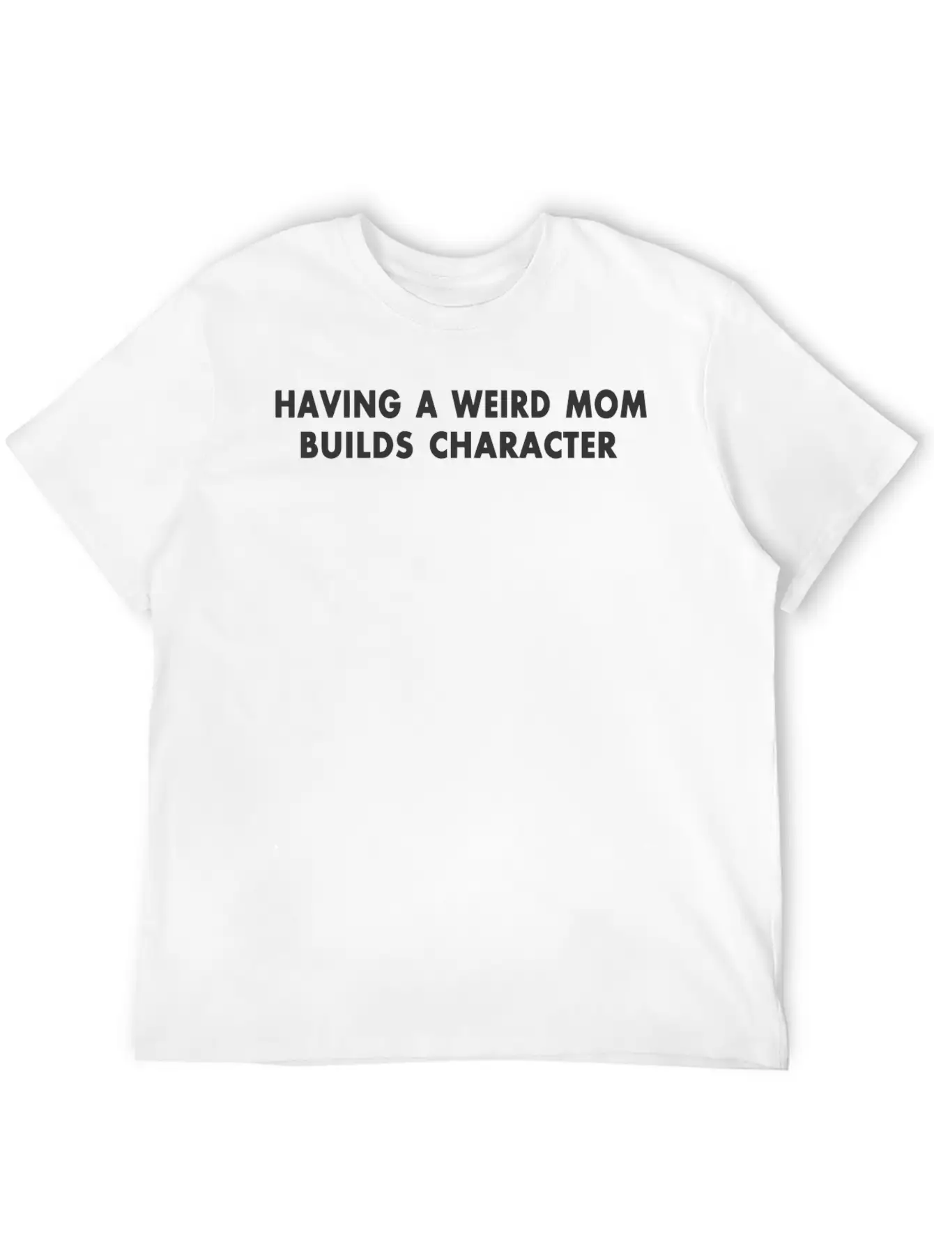 Having A Weird Mom Builds Character Unisex Short Sleeve Soft Cotton T-Shirt – Casual Everyday Wear