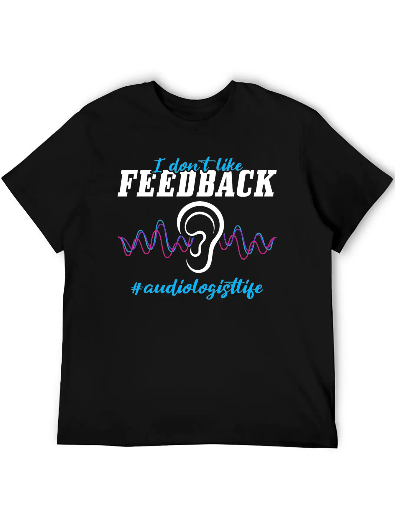 I Don't Like Feedback Funny Audiologist Stylish Everyday T-Shirt – Unisex Basic Cotton Tee