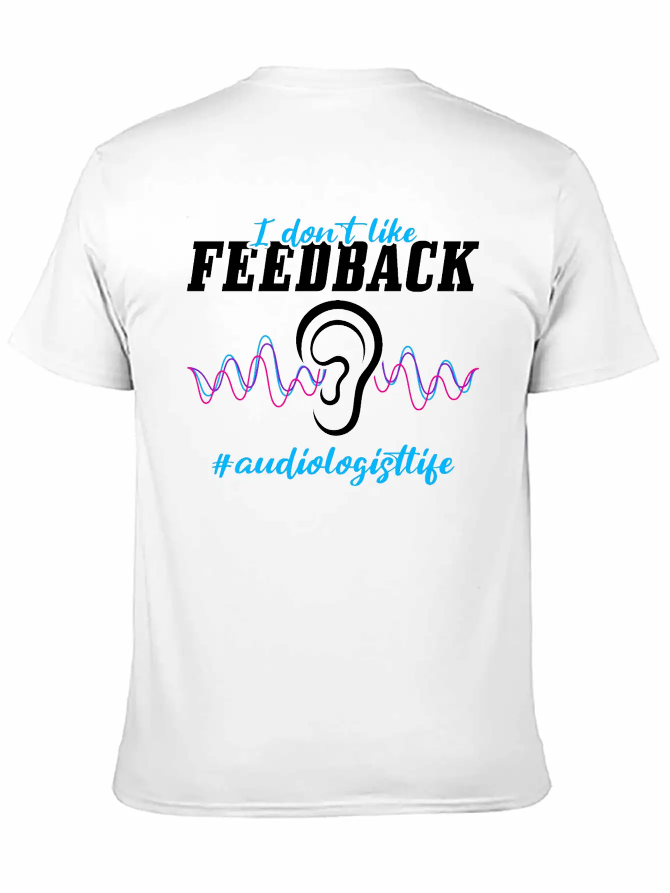 I Don't Like Feedback Funny Audiologist Stylish Everyday T-Shirt – Unisex Basic Cotton Tee