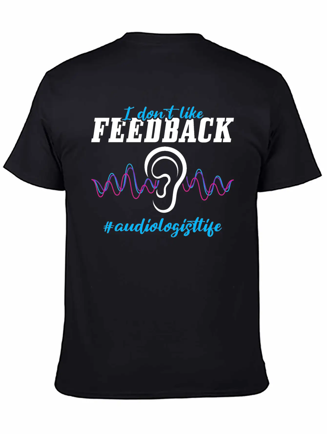 I Don't Like Feedback Funny Audiologist Stylish Everyday T-Shirt – Unisex Basic Cotton Tee