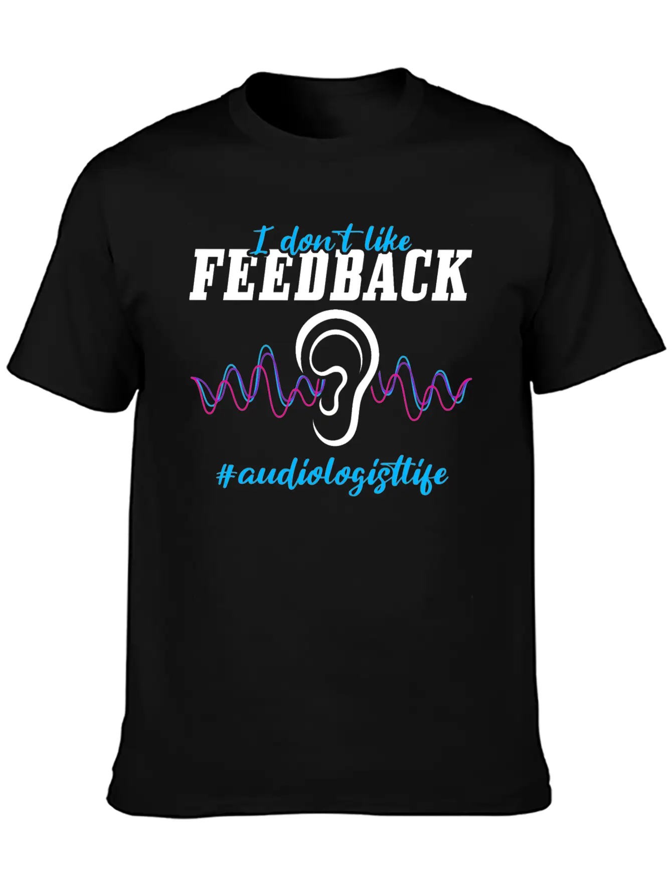 I Don't Like Feedback Funny Audiologist Stylish Everyday T-Shirt – Unisex Basic Cotton Tee