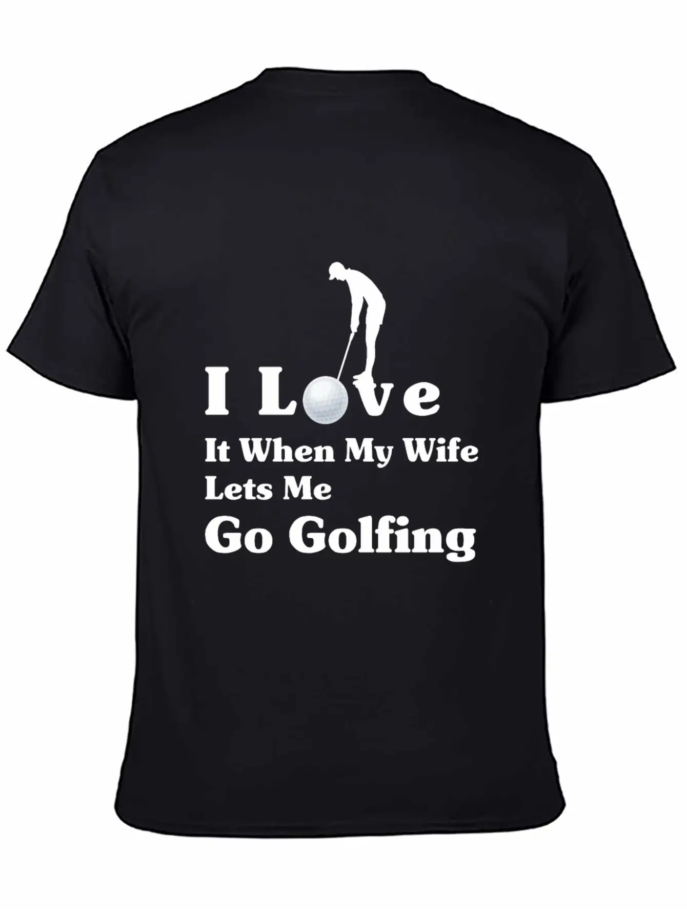 I Love It When My Wife Lets Me Go Golfing Unisex Short Sleeve Soft Cotton T-Shirt – Casual Everyday Wear