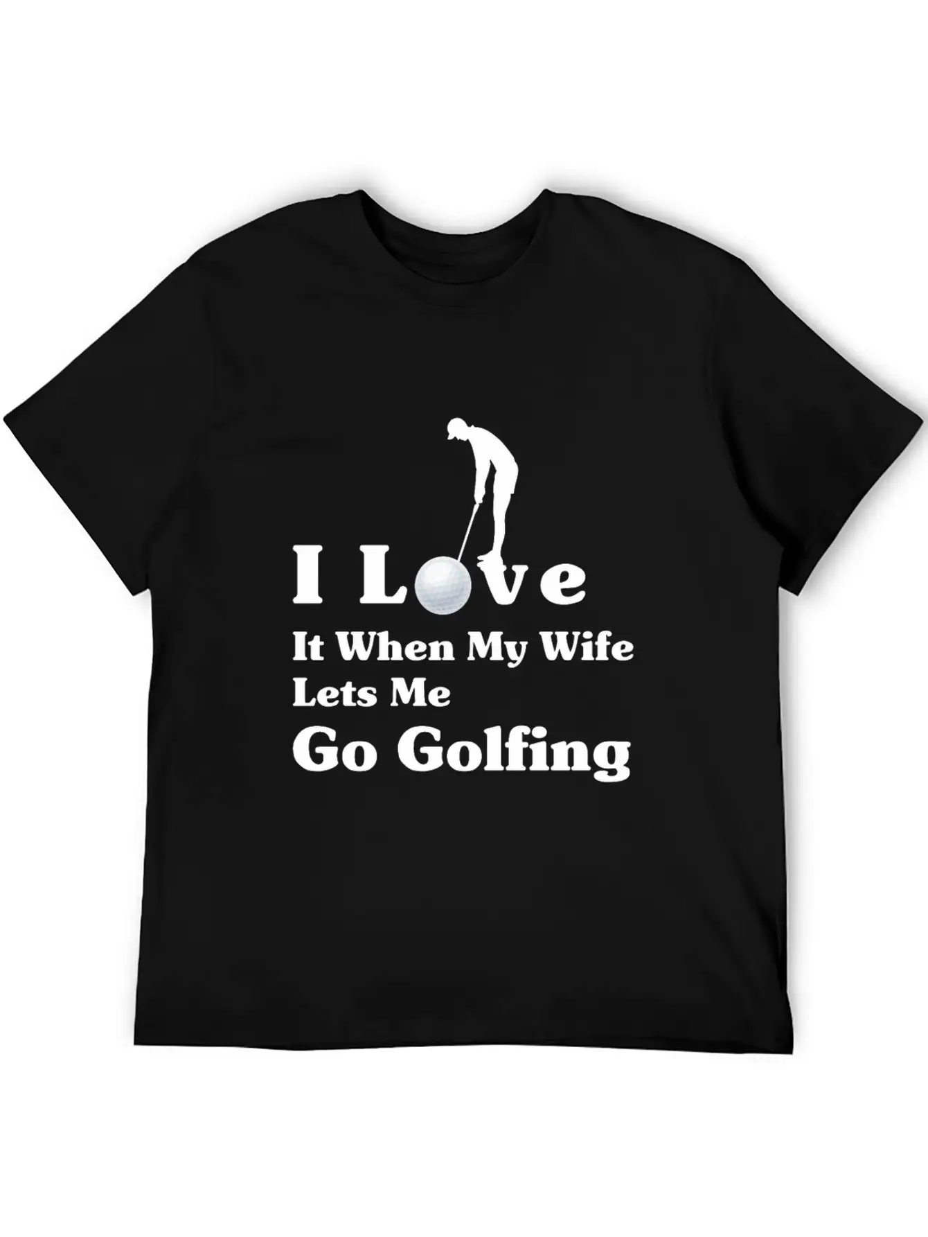 I Love It When My Wife Lets Me Go Golfing Unisex Short Sleeve Soft Cotton T-Shirt – Casual Everyday Wear