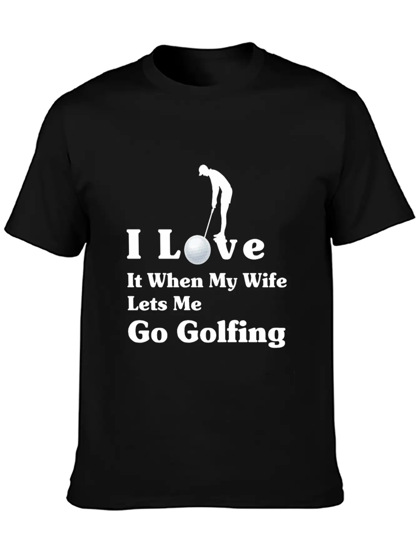 I Love It When My Wife Lets Me Go Golfing Unisex Short Sleeve Soft Cotton T-Shirt – Casual Everyday Wear
