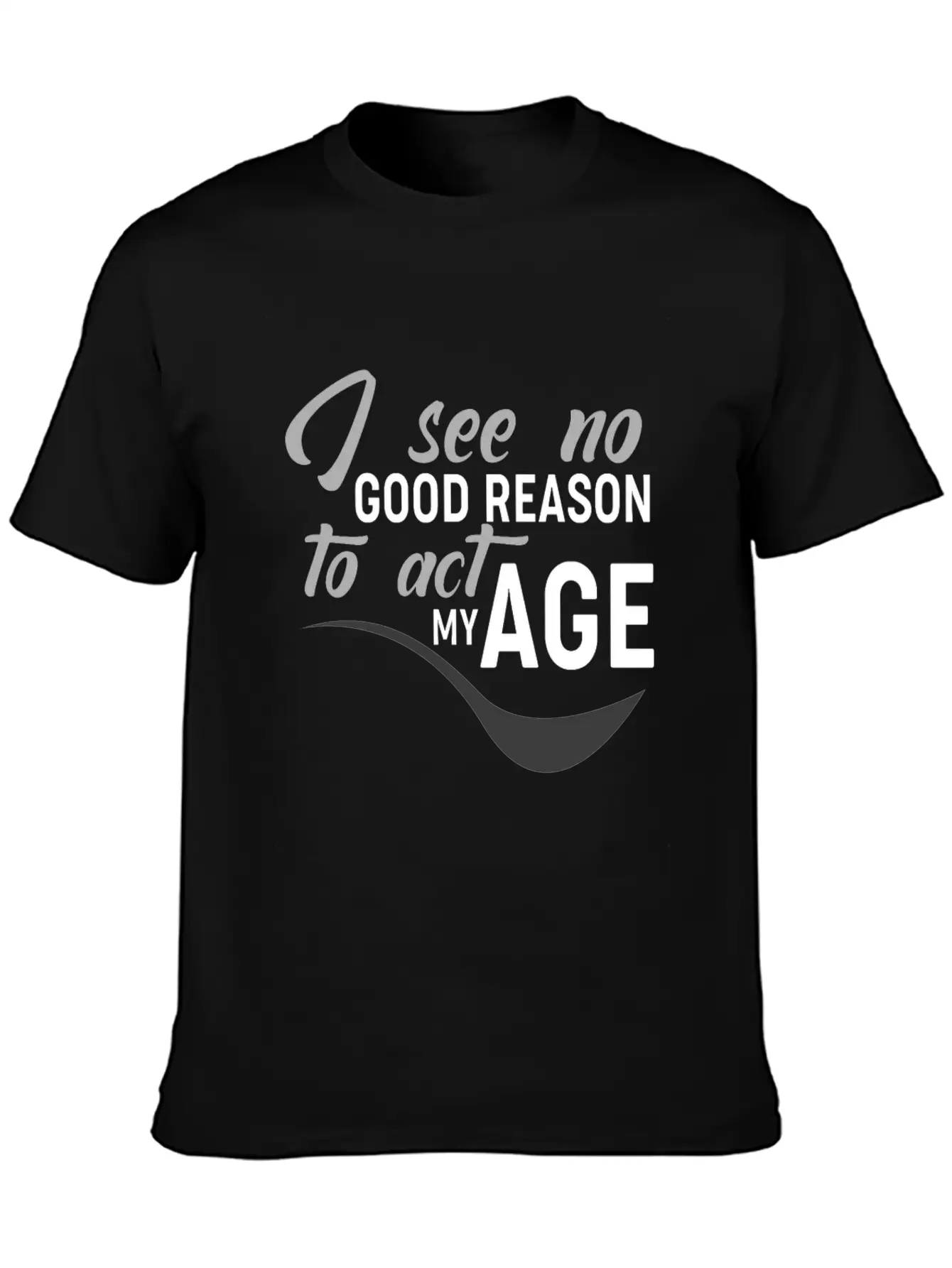 I See No Good Reason To Act My Age Essential Unisex Summer Tee – Soft Cotton Casual Fit
