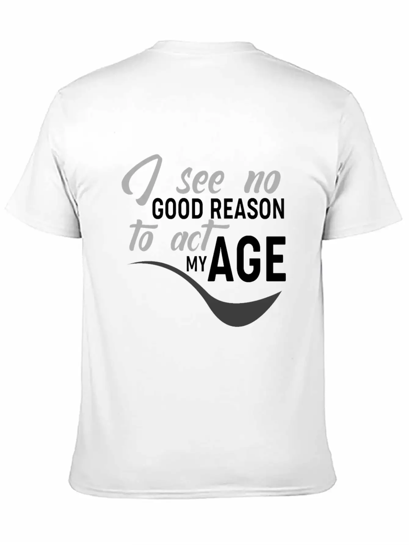 I See No Good Reason To Act My Age Essential Unisex Summer Tee – Soft Cotton Casual Fit