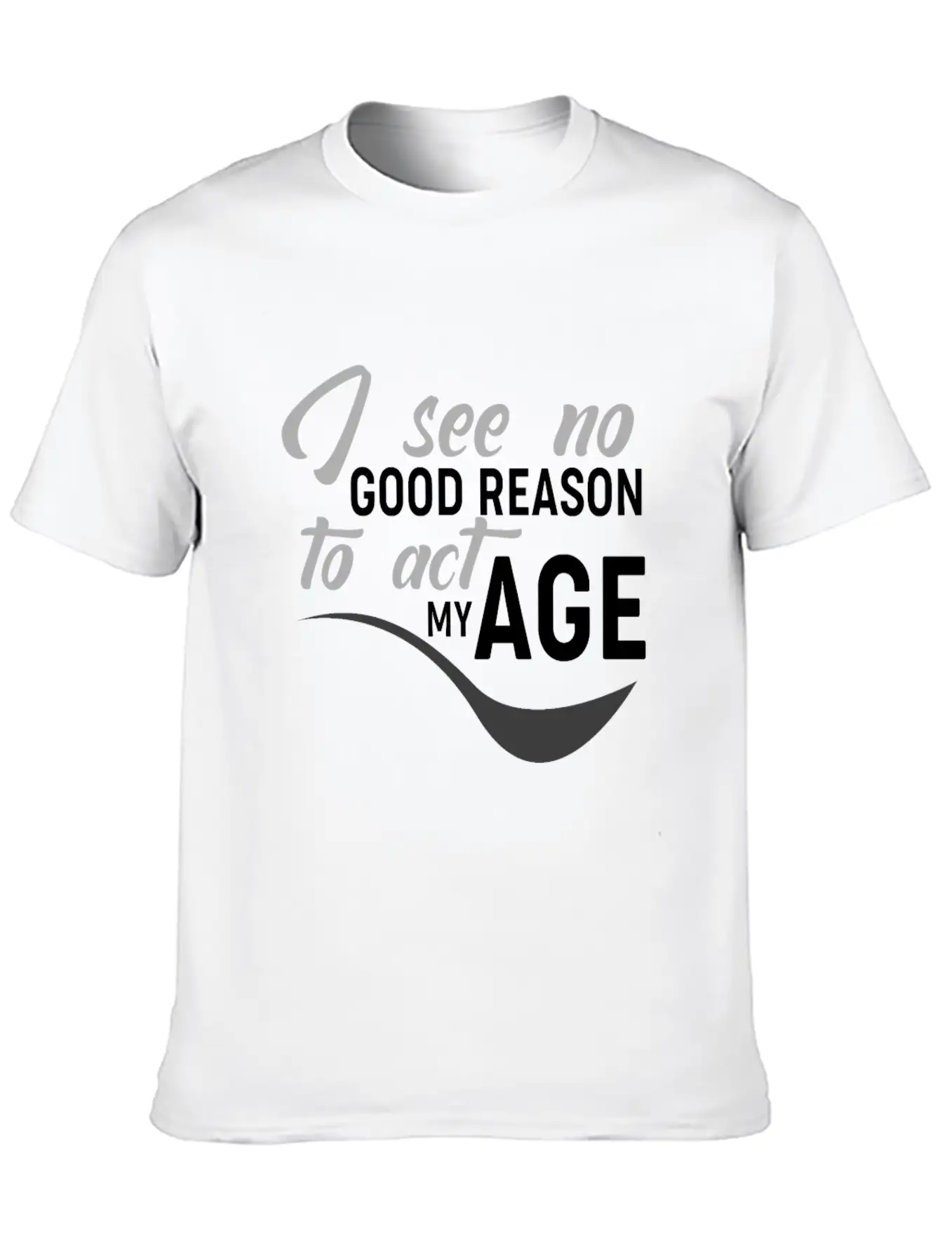 I See No Good Reason To Act My Age Essential Unisex Summer Tee – Soft Cotton Casual Fit