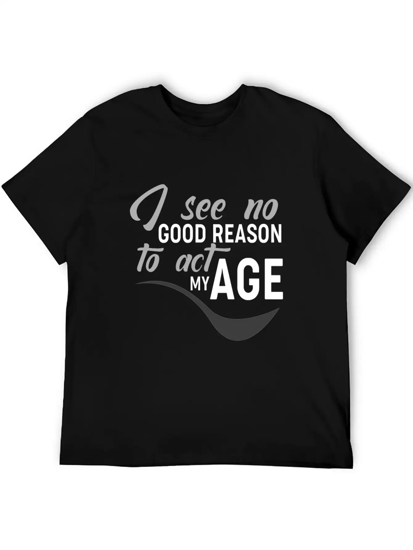 I See No Good Reason To Act My Age Essential Unisex Summer Tee – Soft Cotton Casual Fit