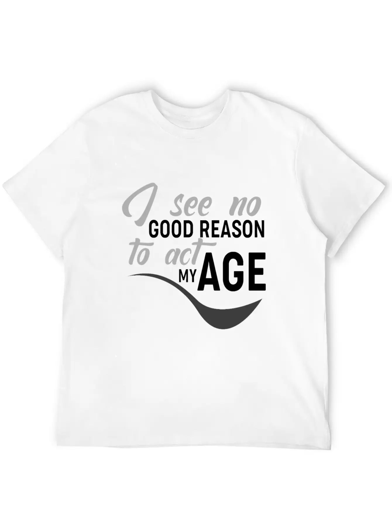 I See No Good Reason To Act My Age Essential Unisex Summer Tee – Soft Cotton Casual Fit