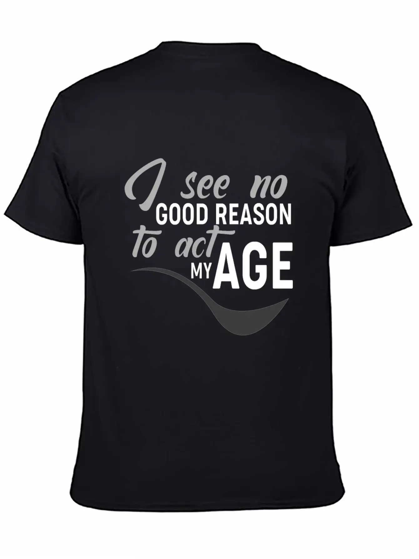 I See No Good Reason To Act My Age Essential Unisex Summer Tee – Soft Cotton Casual Fit