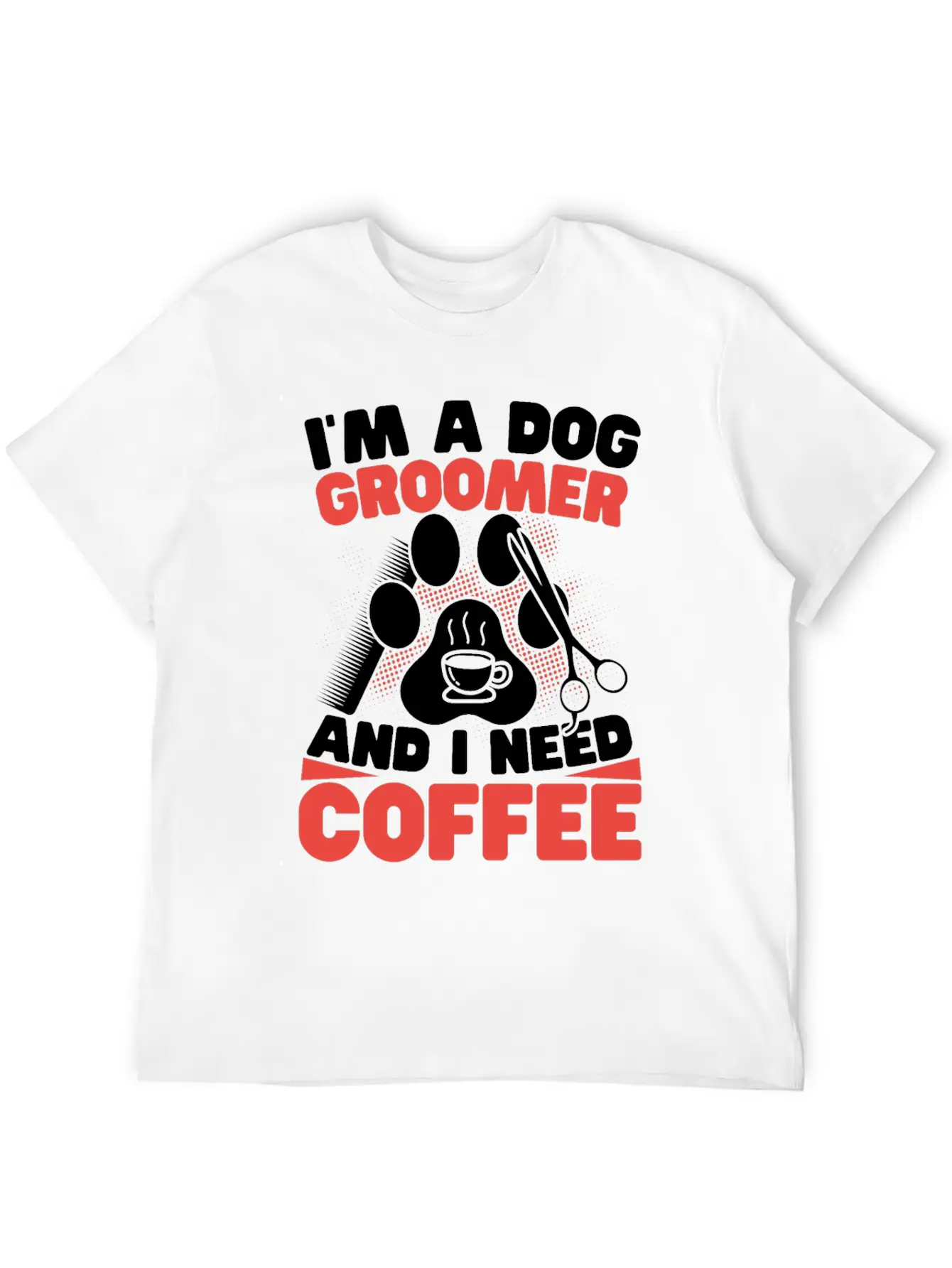 I'm A Dog Groomer And I Need Coffee Pet Grooming Stylish Everyday T-Shirt – Unisex Basic Cotton Tee