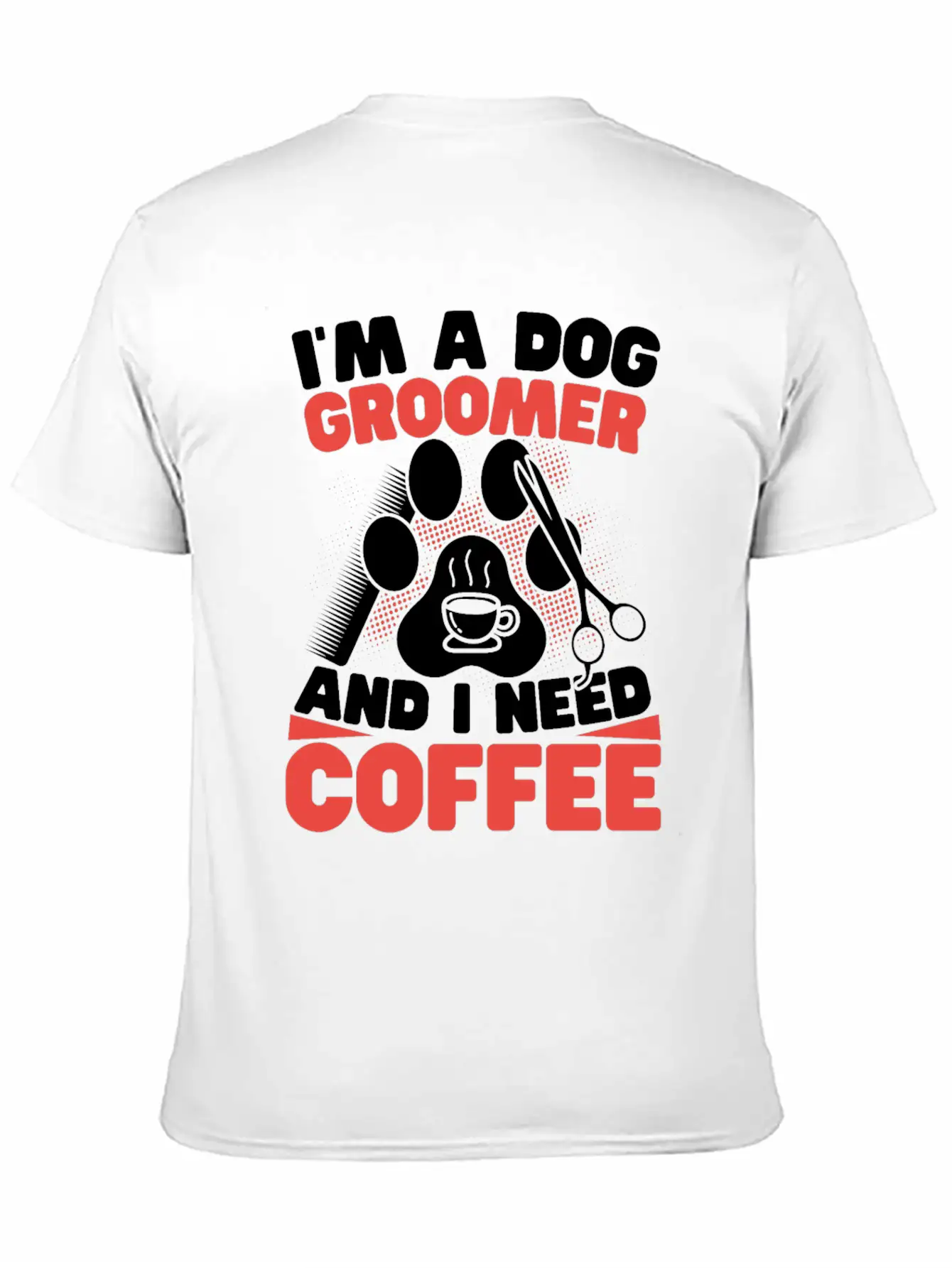 I'm A Dog Groomer And I Need Coffee Pet Grooming Stylish Everyday T-Shirt – Unisex Basic Cotton Tee
