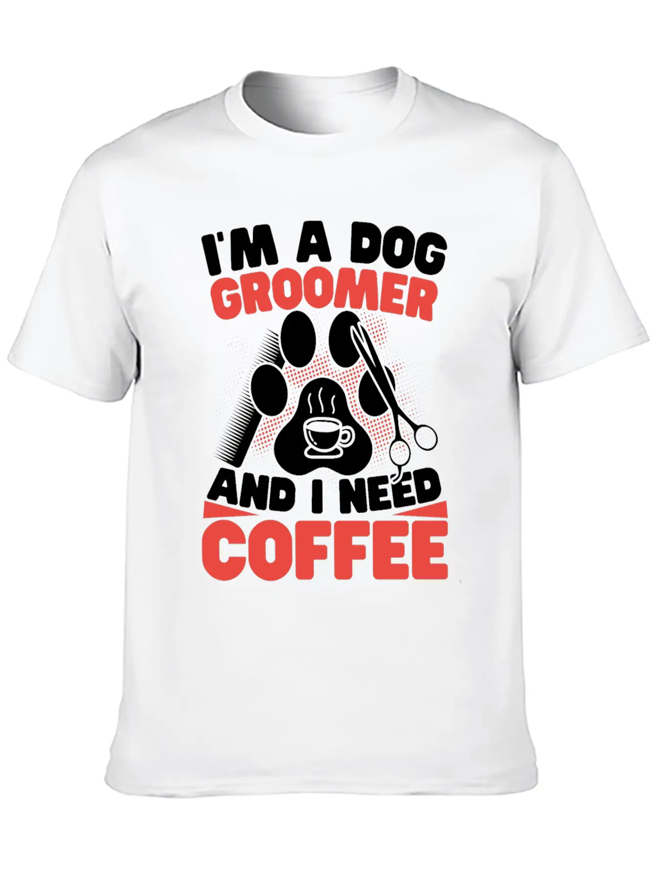 I'm A Dog Groomer And I Need Coffee Pet Grooming Stylish Everyday T-Shirt – Unisex Basic Cotton Tee