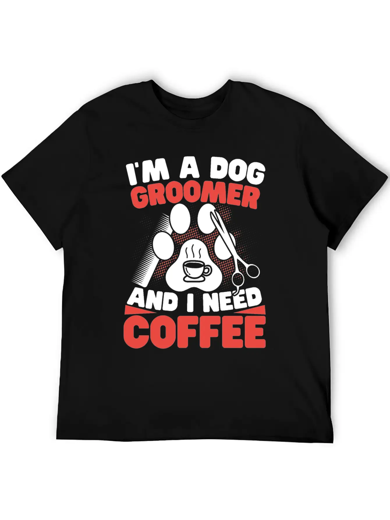 I'm A Dog Groomer And I Need Coffee Pet Grooming Stylish Everyday T-Shirt – Unisex Basic Cotton Tee