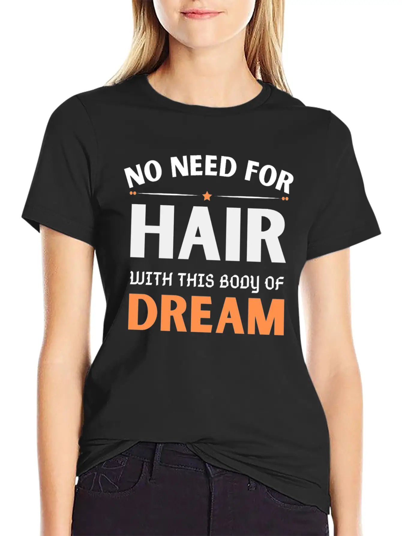 No Need For Hair WITH THIS Dream Body Stylish Everyday T-Shirt – Unisex Basic Cotton Tee