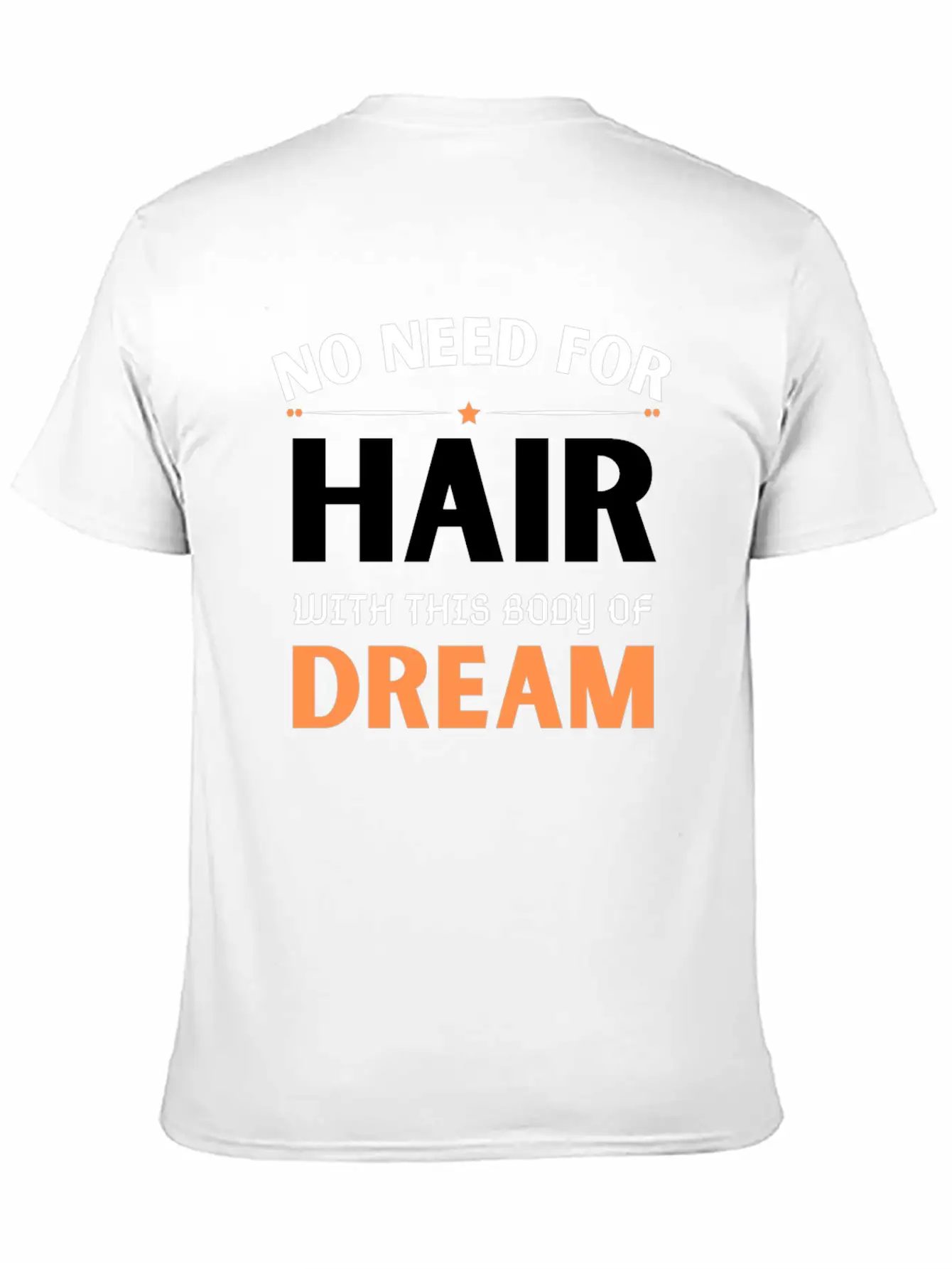 No Need For Hair WITH THIS Dream Body Stylish Everyday T-Shirt – Unisex Basic Cotton Tee
