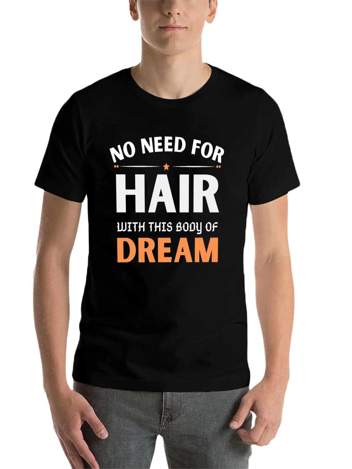 No Need For Hair WITH THIS Dream Body Stylish Everyday T-Shirt – Unisex Basic Cotton Tee