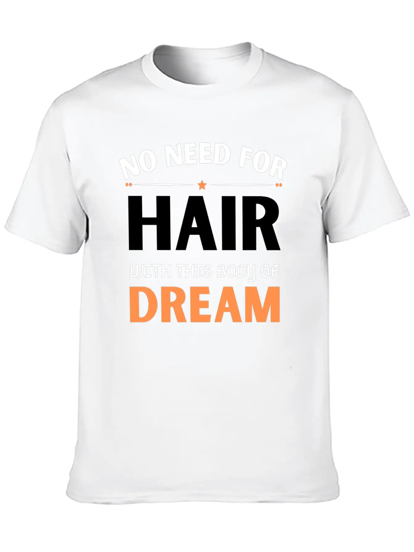 No Need For Hair WITH THIS Dream Body Stylish Everyday T-Shirt – Unisex Basic Cotton Tee
