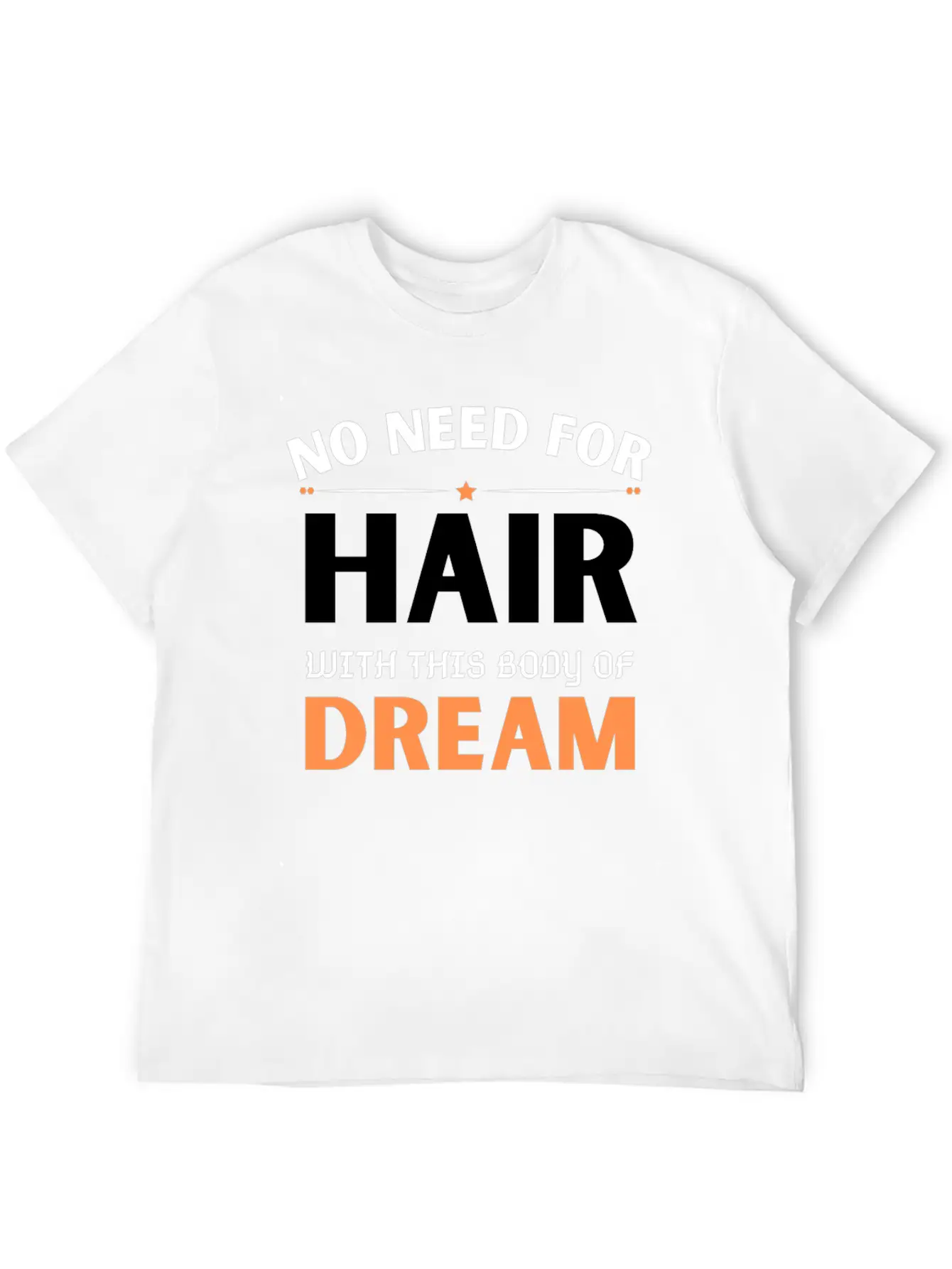 No Need For Hair WITH THIS Dream Body Stylish Everyday T-Shirt – Unisex Basic Cotton Tee