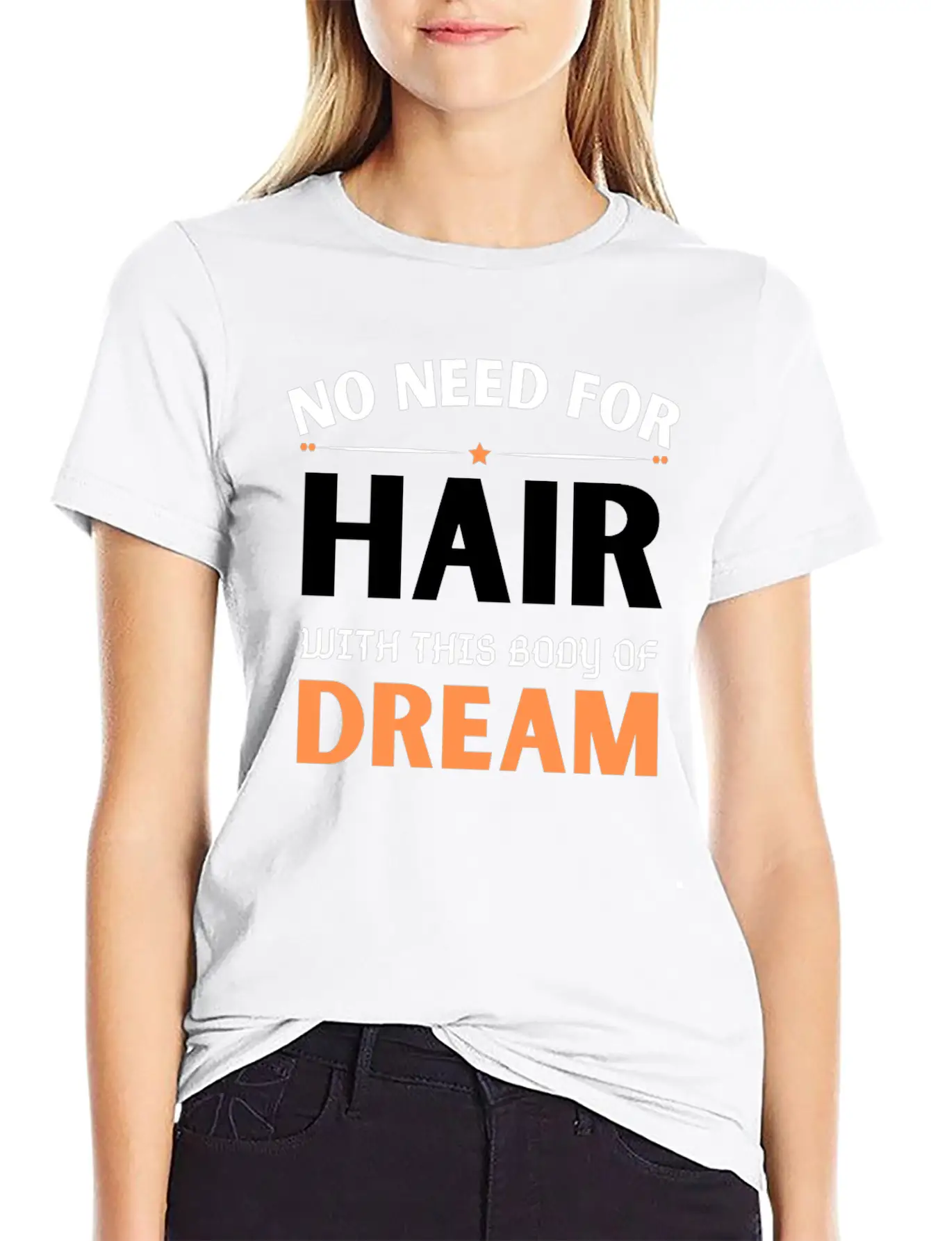 No Need For Hair WITH THIS Dream Body Stylish Everyday T-Shirt – Unisex Basic Cotton Tee