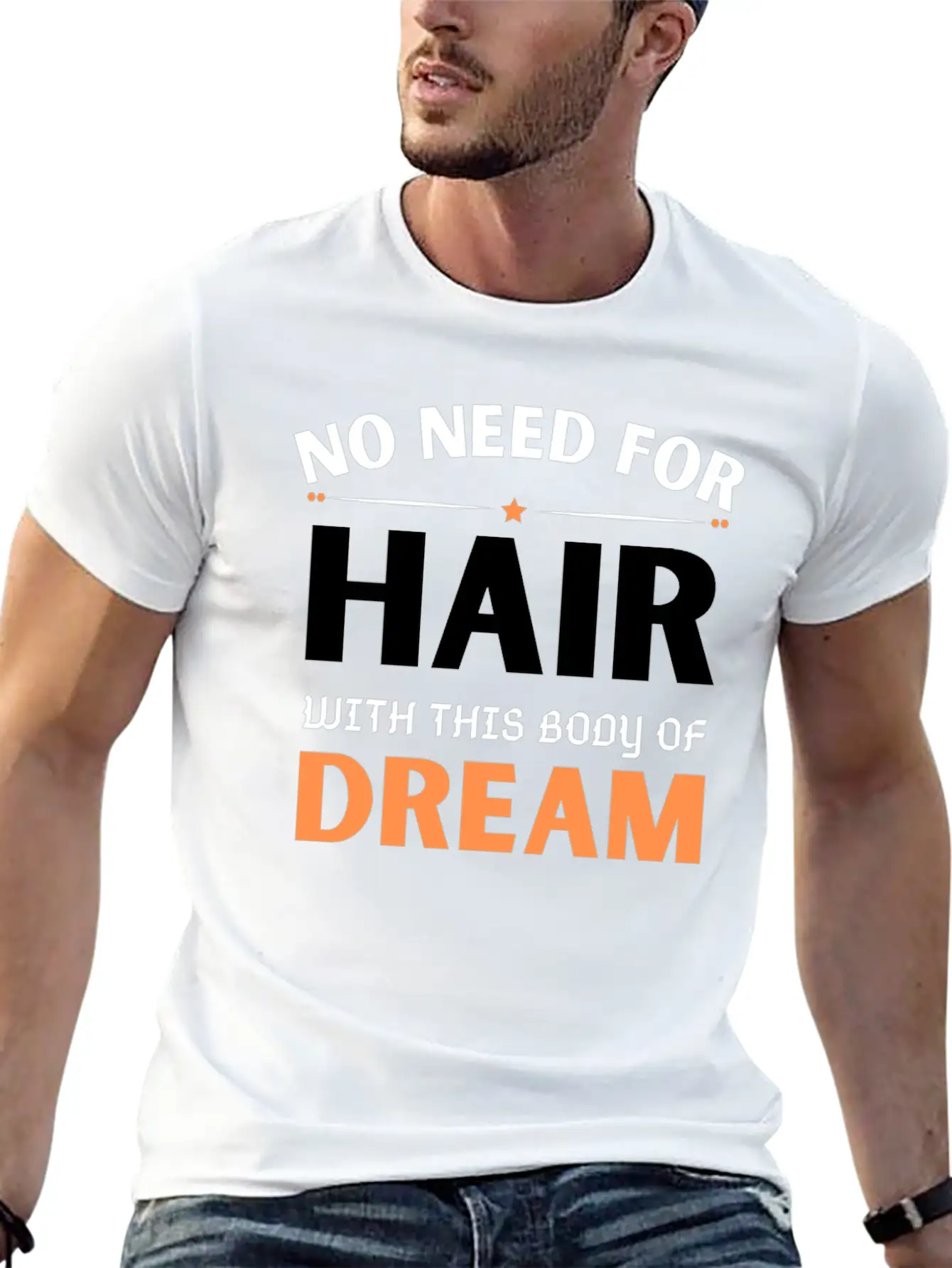 No Need For Hair WITH THIS Dream Body Stylish Everyday T-Shirt – Unisex Basic Cotton Tee