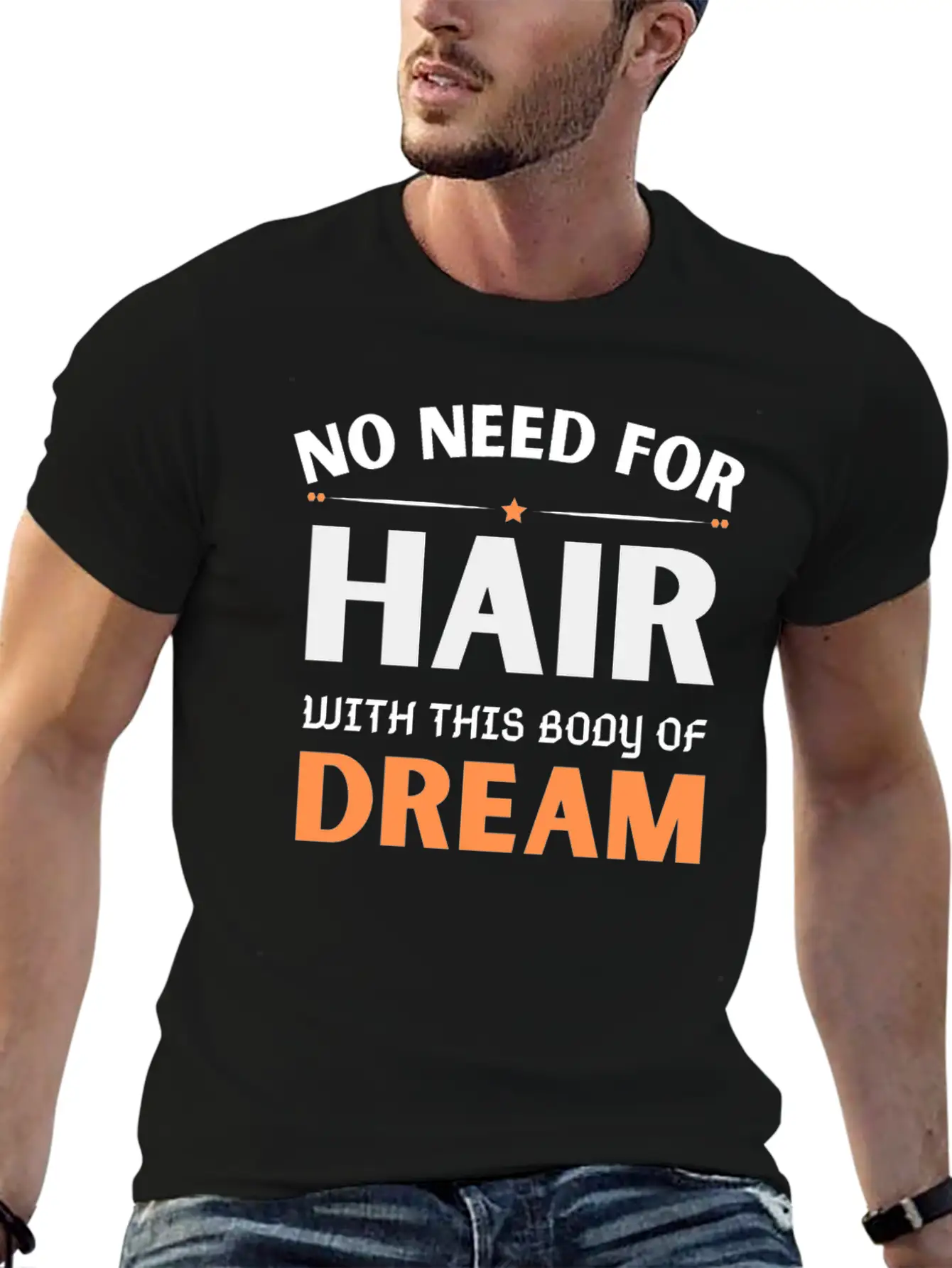 No Need For Hair WITH THIS Dream Body Stylish Everyday T-Shirt – Unisex Basic Cotton Tee