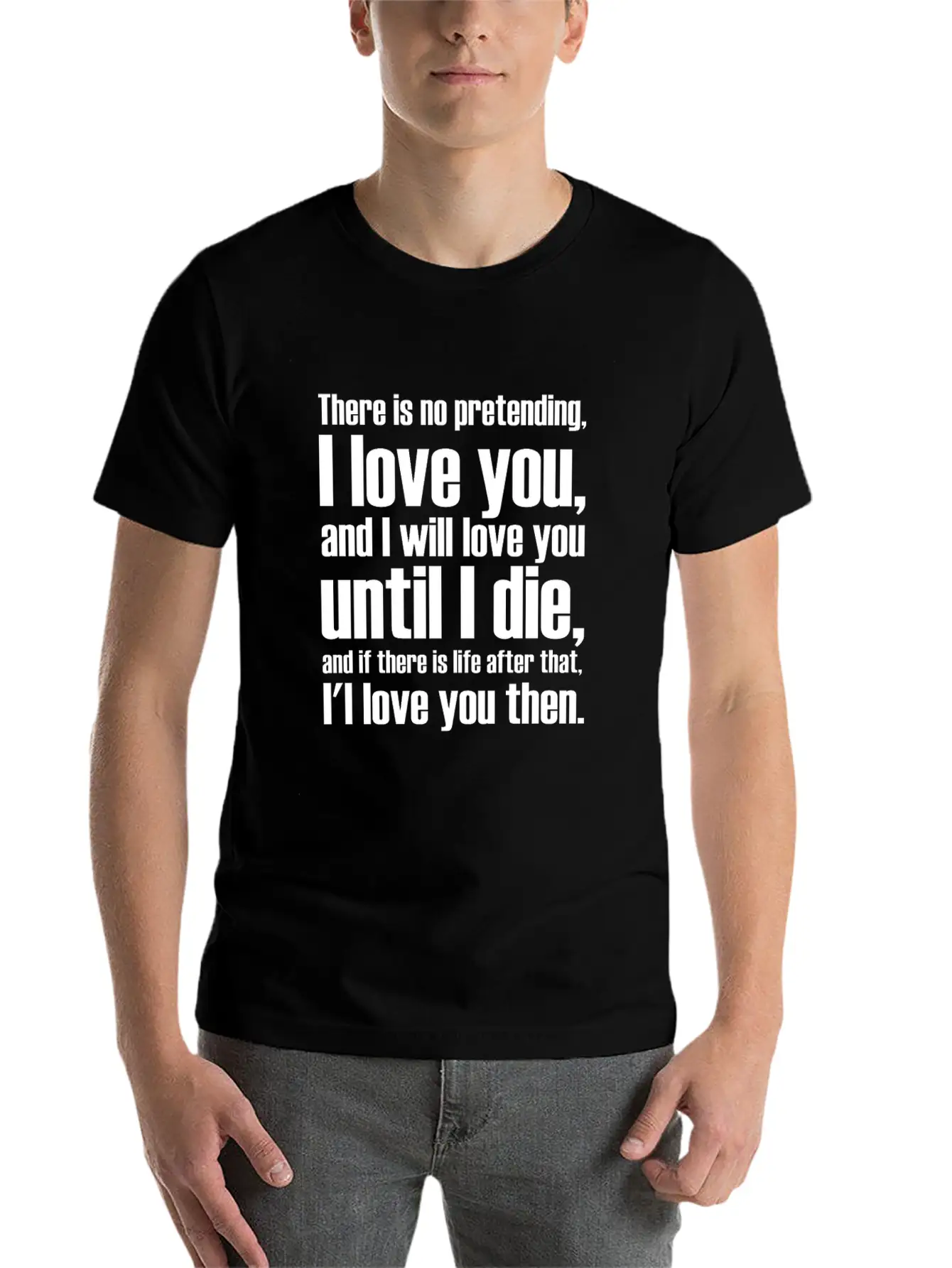 There Is No Pretending I LOVE YOU AND I WILL LOVE Unisex Short Sleeve Soft Cotton T-Shirt – Casual Everyday Wear