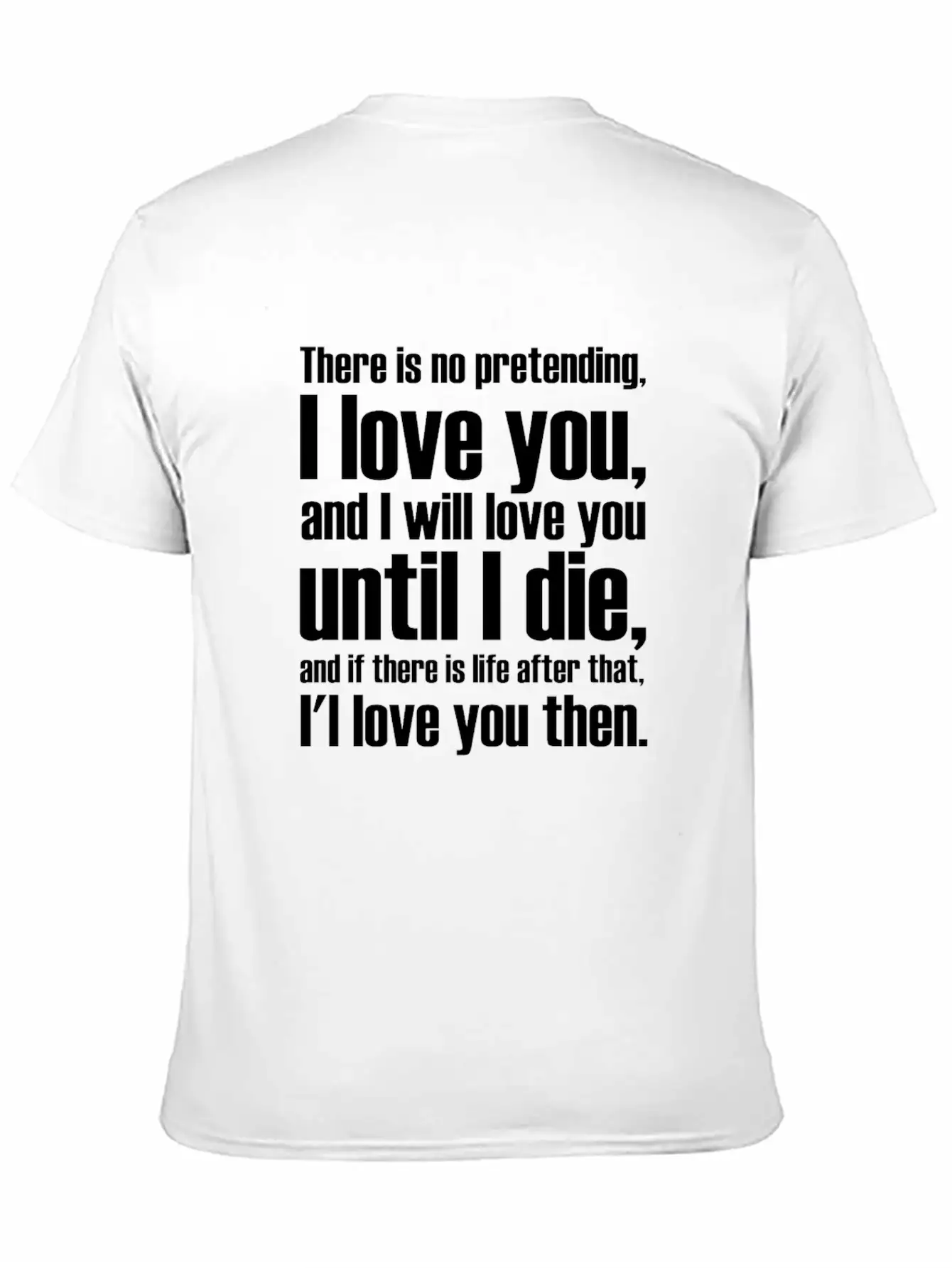 There Is No Pretending I LOVE YOU AND I WILL LOVE Unisex Short Sleeve Soft Cotton T-Shirt – Casual Everyday Wear