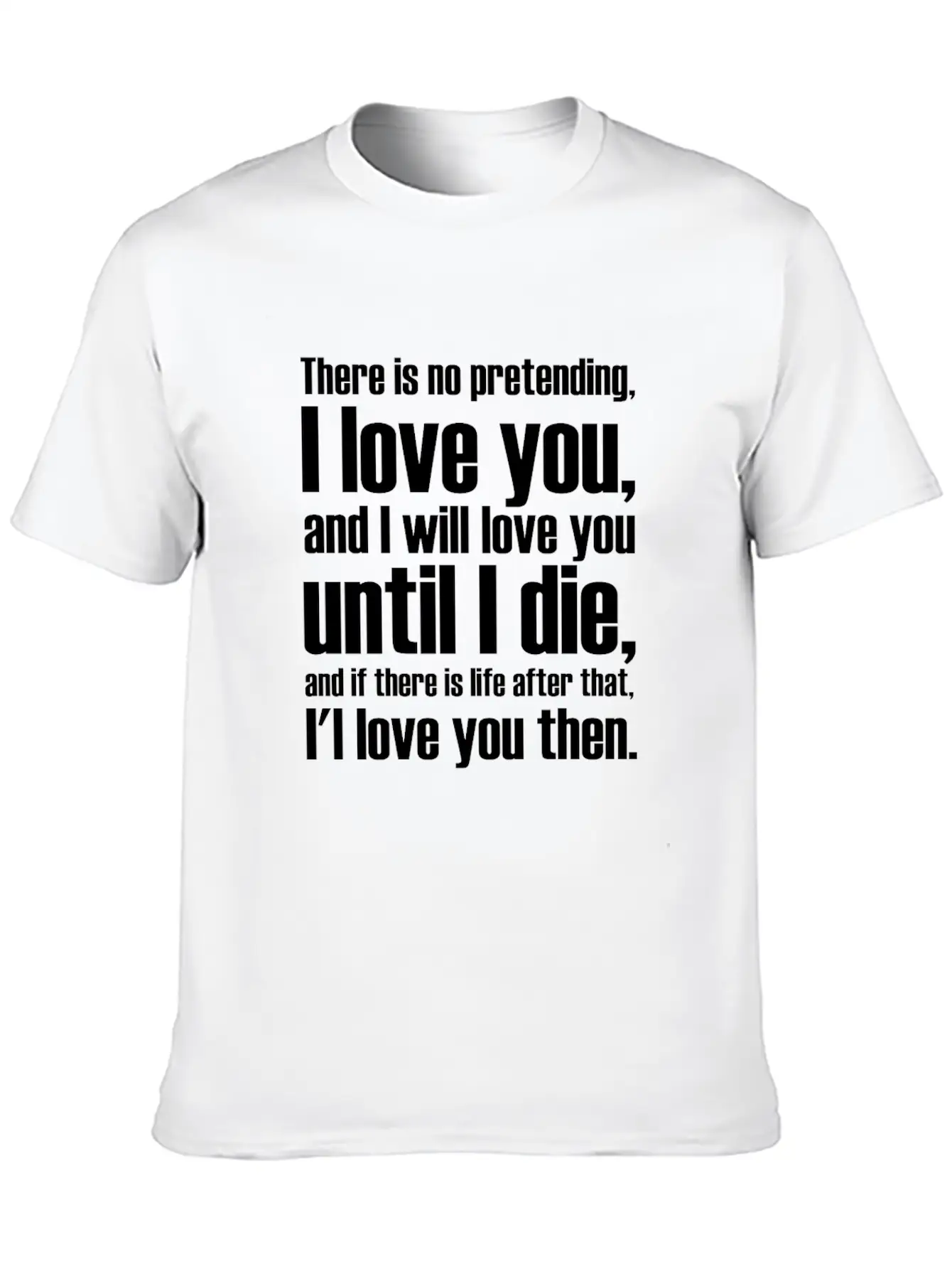 There Is No Pretending I LOVE YOU AND I WILL LOVE Unisex Short Sleeve Soft Cotton T-Shirt – Casual Everyday Wear