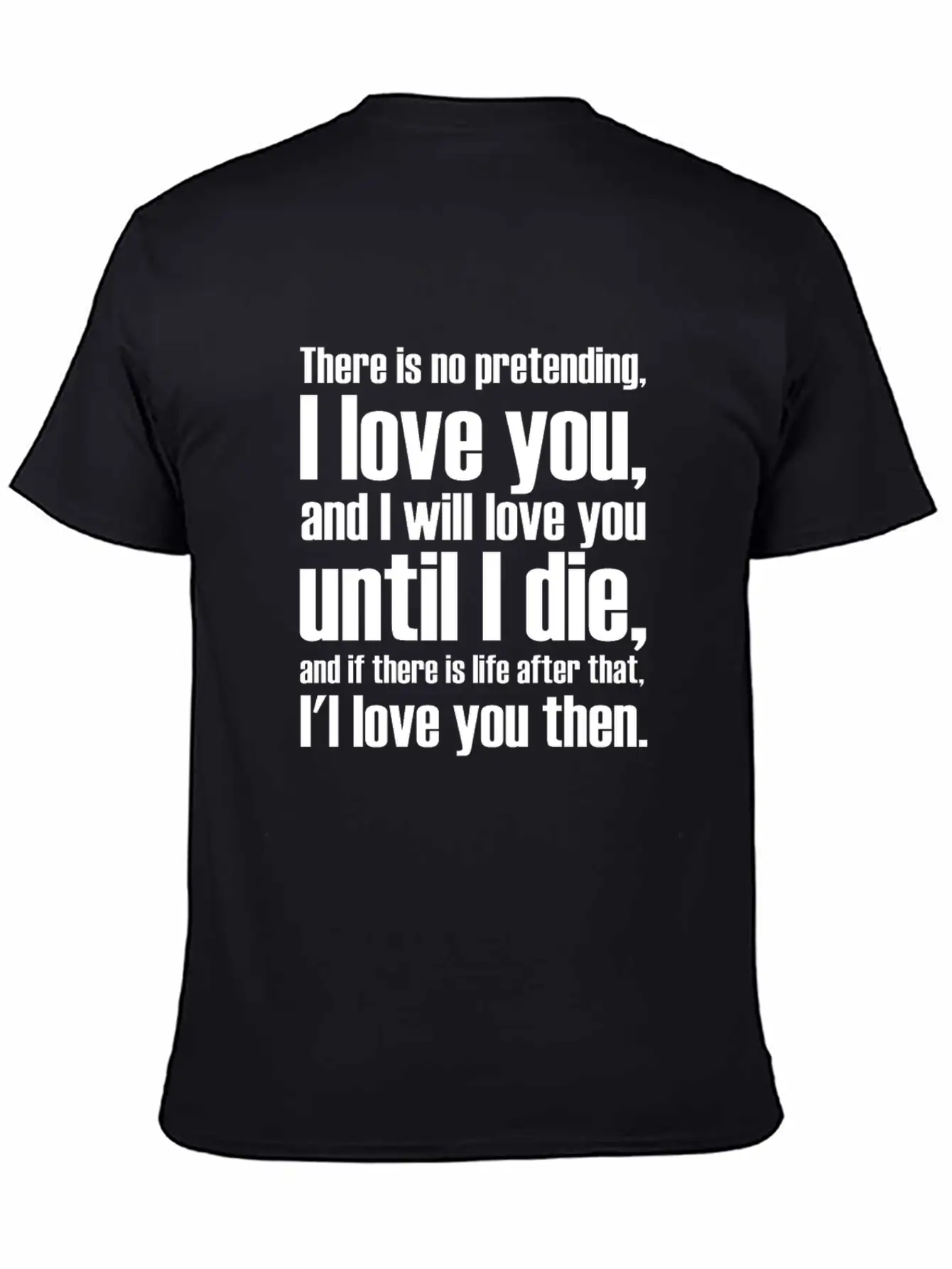 There Is No Pretending I LOVE YOU AND I WILL LOVE Unisex Short Sleeve Soft Cotton T-Shirt – Casual Everyday Wear